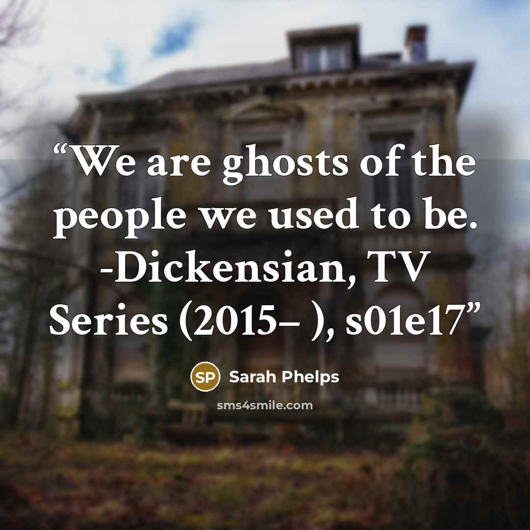 “We are ghosts of the people we used to be. -Dickensian, TV Series (2015– ), s01e17” quote by Sarah Phelps