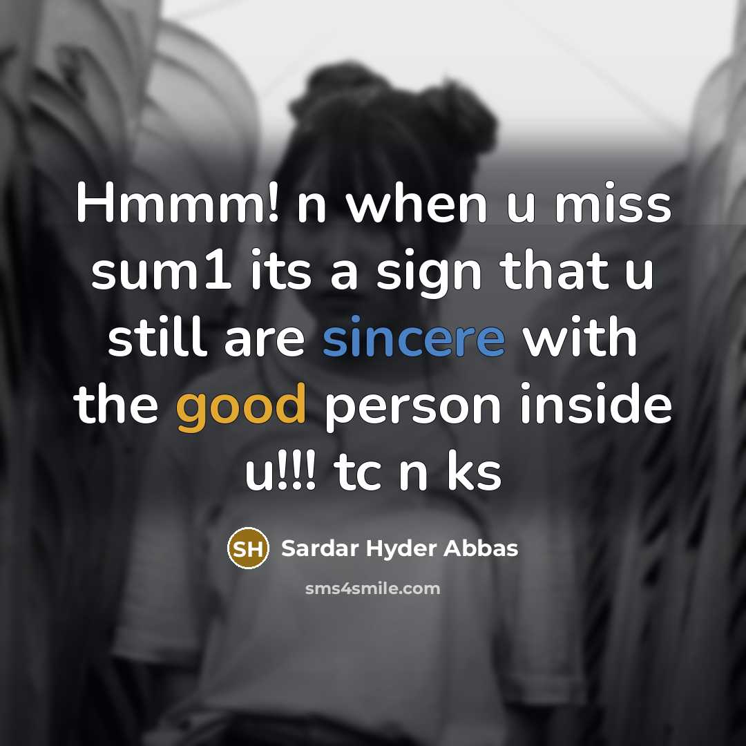 “Hmmm! n when u miss sum1 its a sign that u still are sincere with the good person inside u!!! tc n ks” quote by Sardar Hyder Abbas
