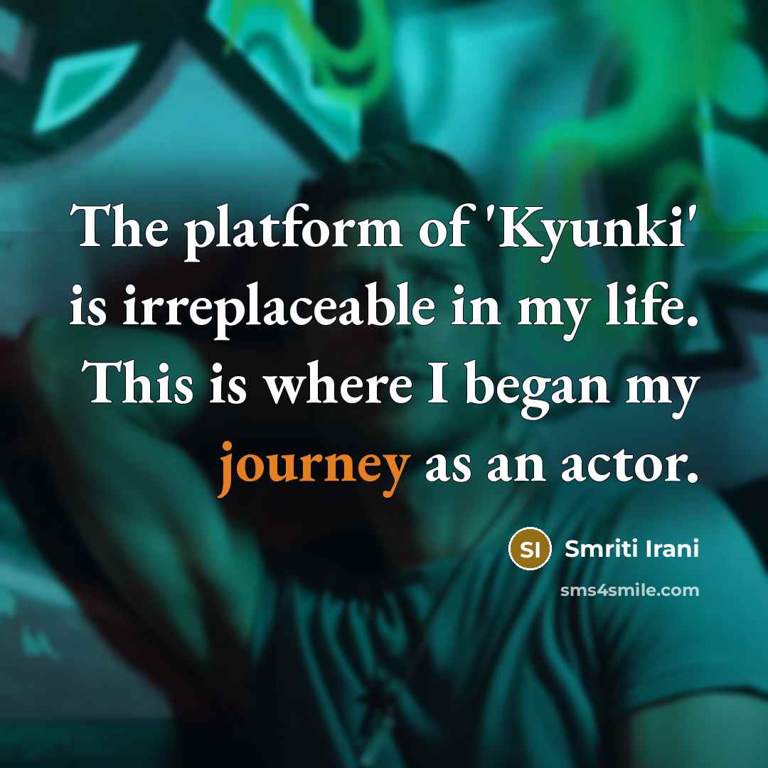 “The platform of 'Kyunki' is irreplaceable in my life. This is where I began my journey as an actor.” quote by Smriti Irani