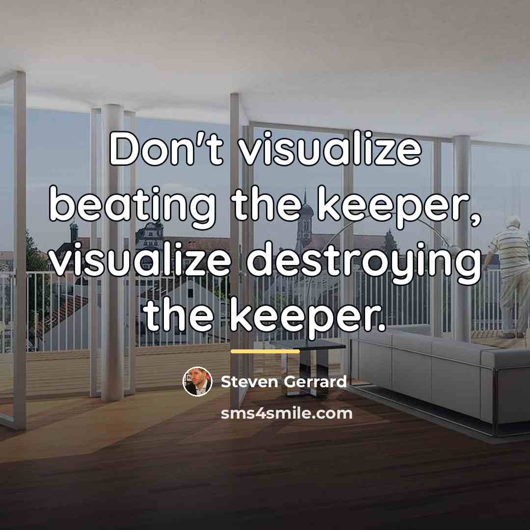 “Don't visualize beating the keeper, visualize destroying the keeper.…” quote by Steven Gerrard