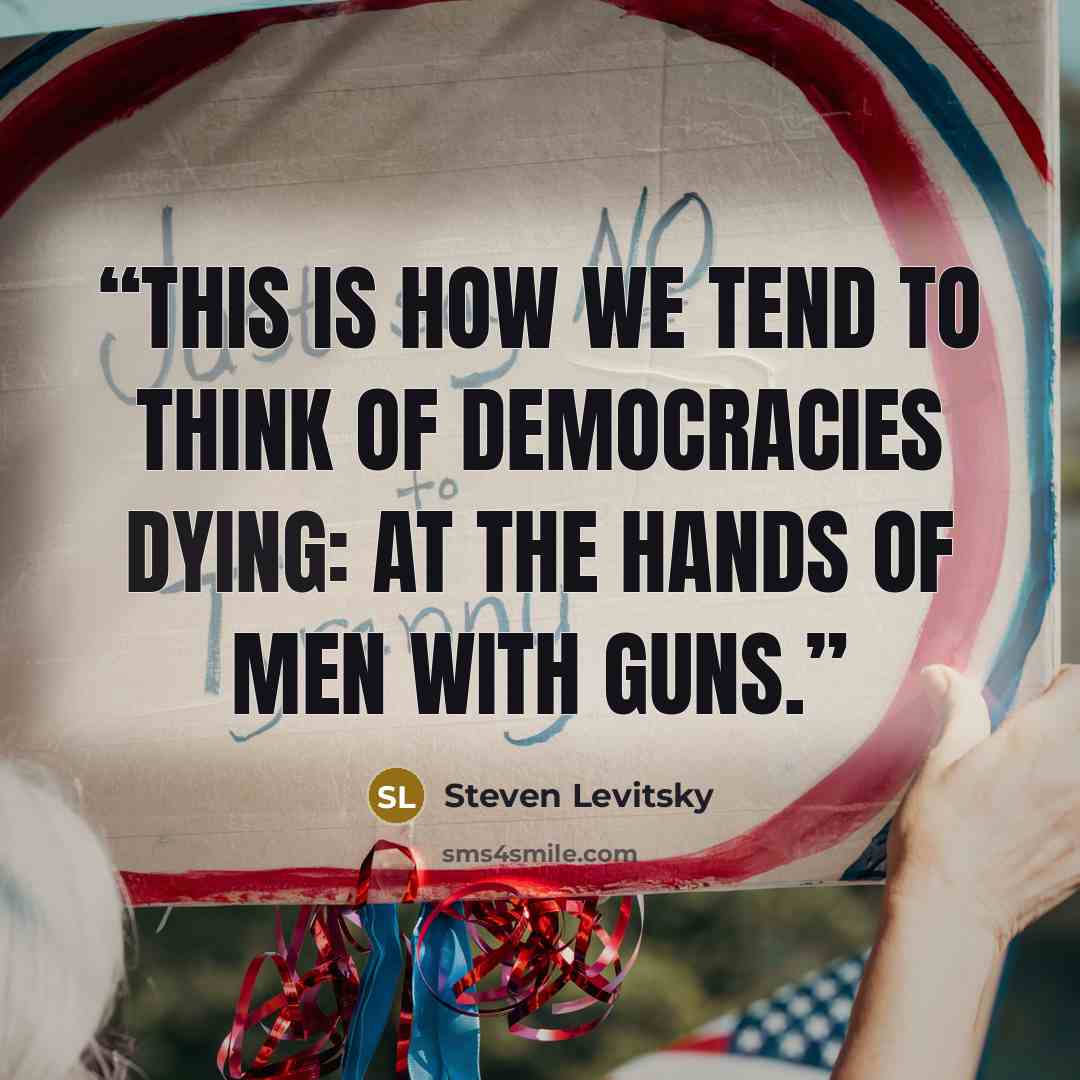 “This is how we tend to think of democracies dying: at the hands of men with guns.” quote by Steven Levitsky