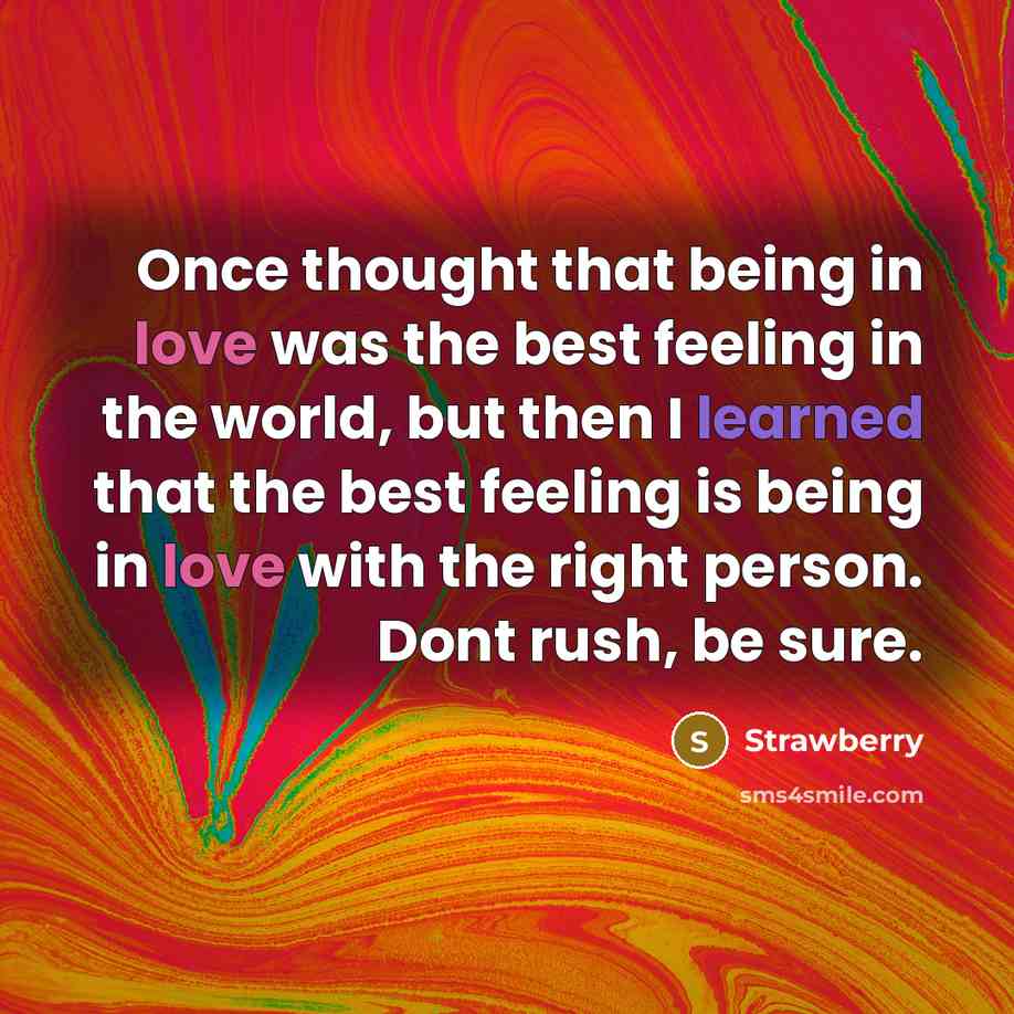 “Once thought that being in love was the best feeling in the world, but then I learned that the best feeling is being in love with the right person. Dont rush, be sure.” quote by Strawberry
