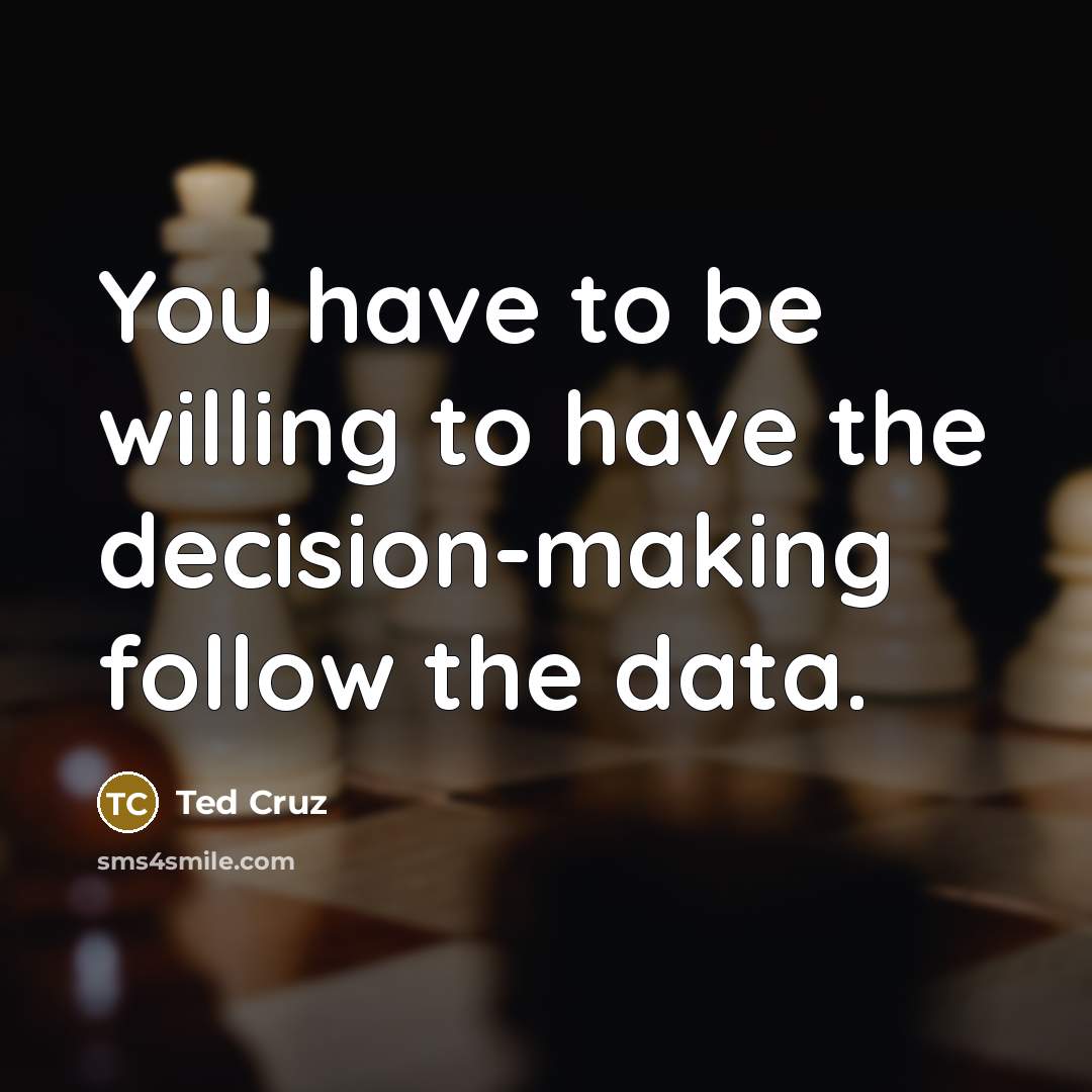 “You have to be willing to have the decision-making follow…” quote by Ted Cruz