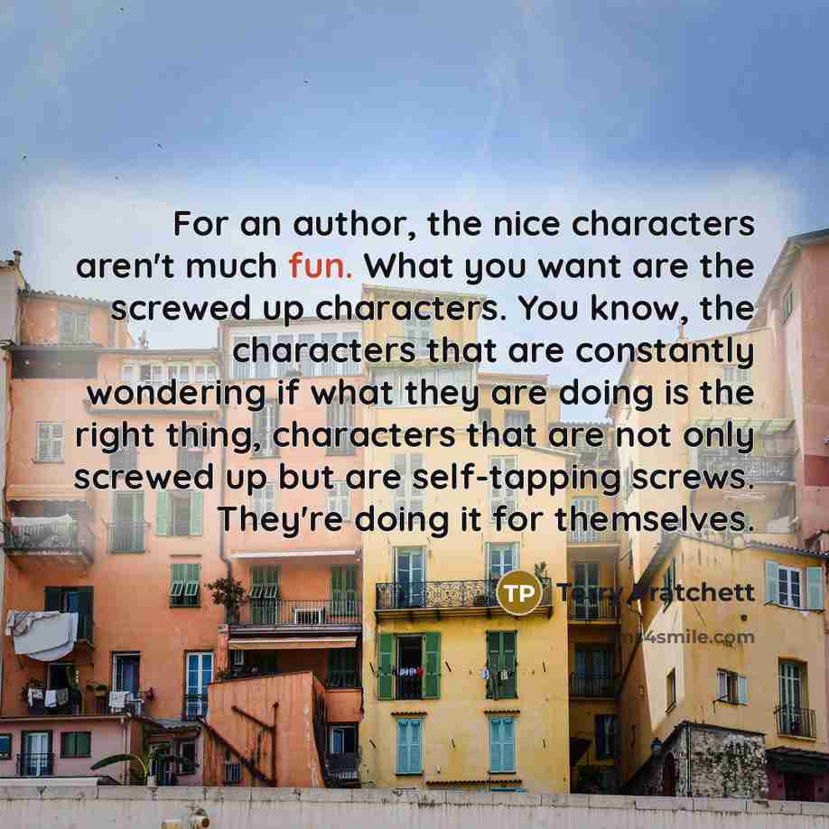 “For an author, the nice characters aren't much fun. What…” quote by Terry Pratchett