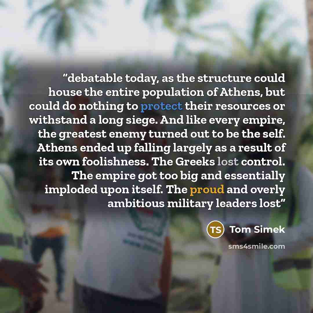 “debatable today, as the structure could house the entire population of Athens, but could do nothing to protect their resources or withstand a long siege. And like every empire, the greatest enemy turned out to be the self. Athens ended up falling largely as a result of its own foolishness. The…” quote by Tom Simek
