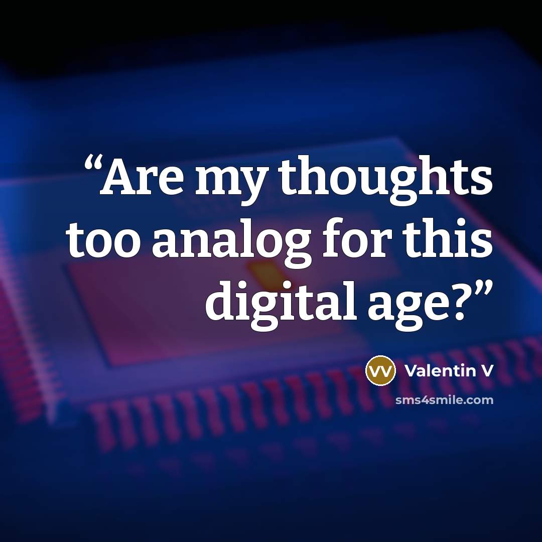 “Are my thoughts too analog for this digital age?” quote by Valentin V