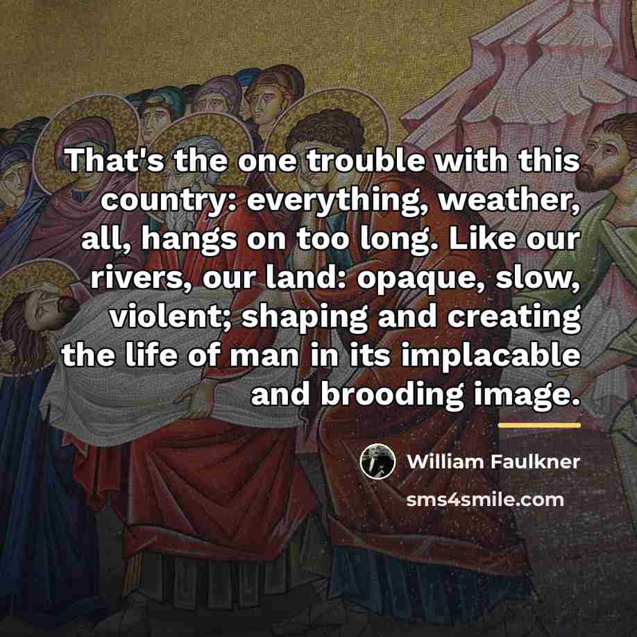 “That's the one trouble with this country: everything, weather, all,…” quote by William Faulkner