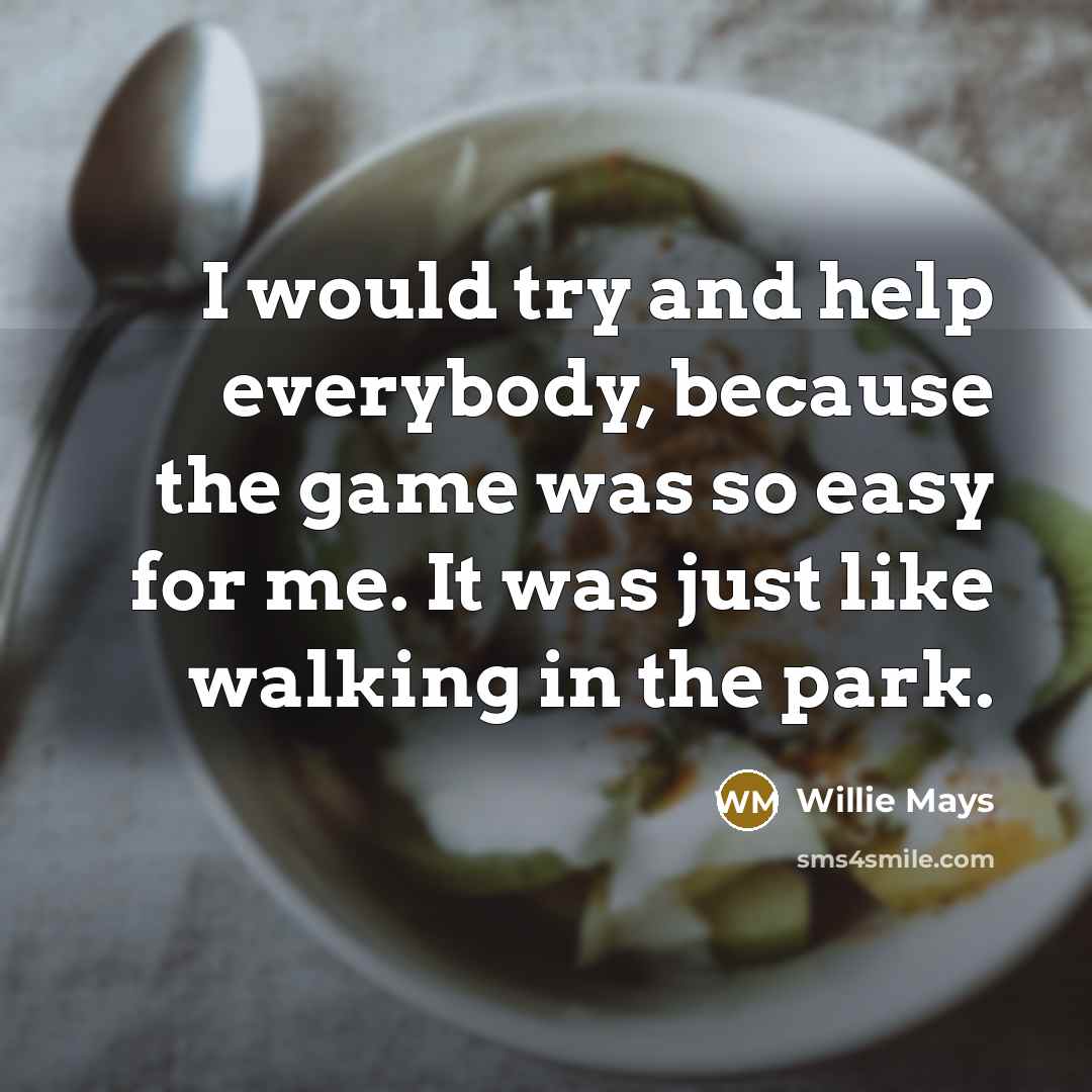 “I would try and help everybody, because the game was…” quote by Willie Mays