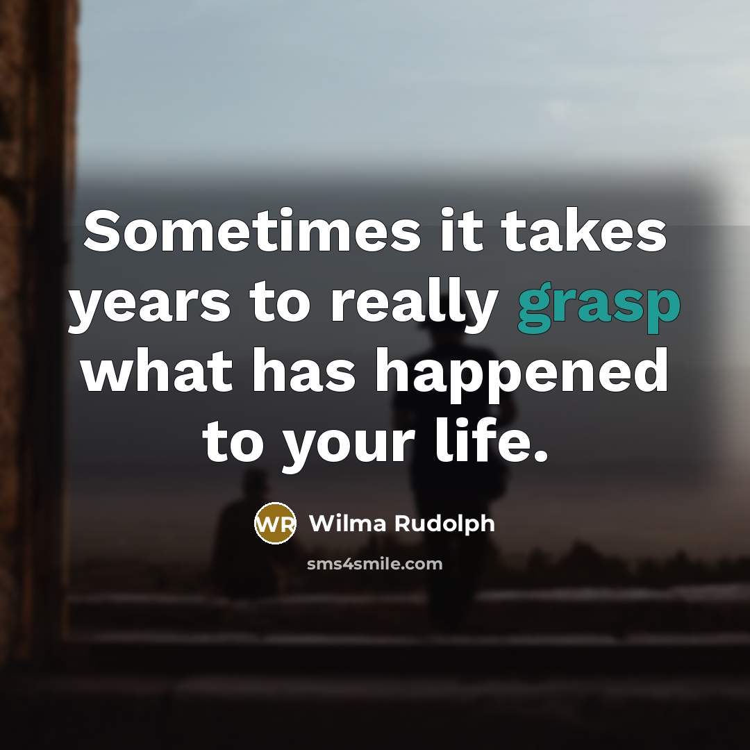 “Sometimes it takes years to really grasp what has happened…” quote by Wilma Rudolph