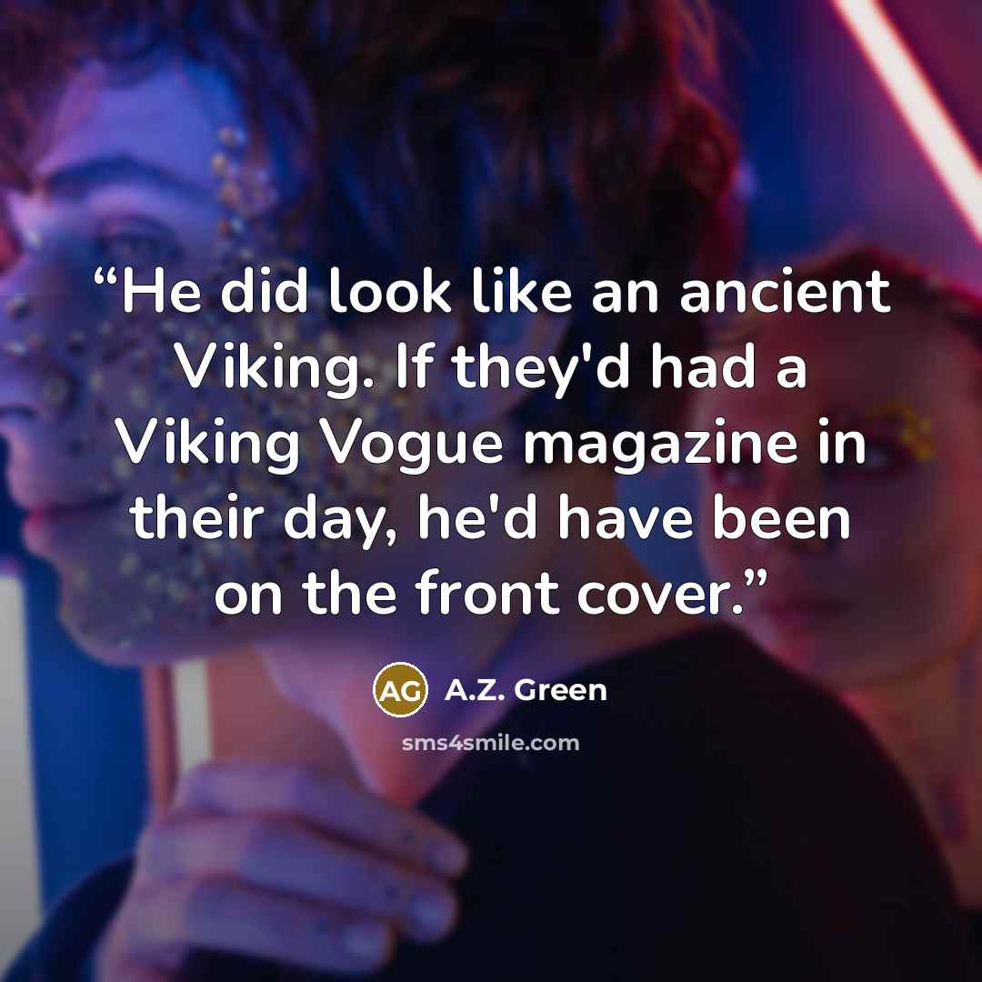 “He did look like an ancient Viking. If they'd had a Viking Vogue magazine in their day, he'd have been on the front cover.” quote by A.Z. Green