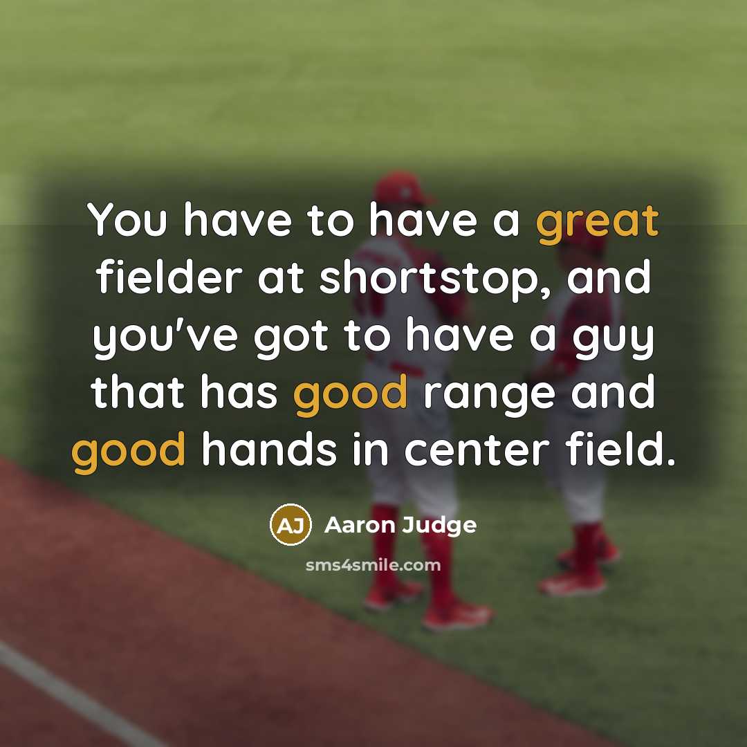 “You have to have a great fielder at shortstop, and you've got to have a guy that has good range and good hands in center field.” quote by Aaron Judge