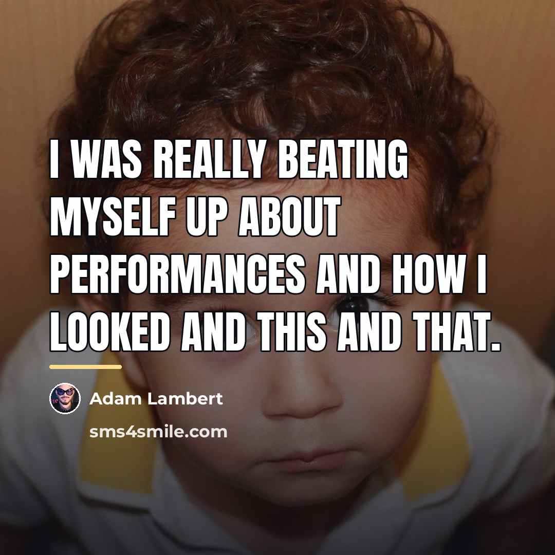 “I was really beating myself up about performances and how…” quote by Adam Lambert