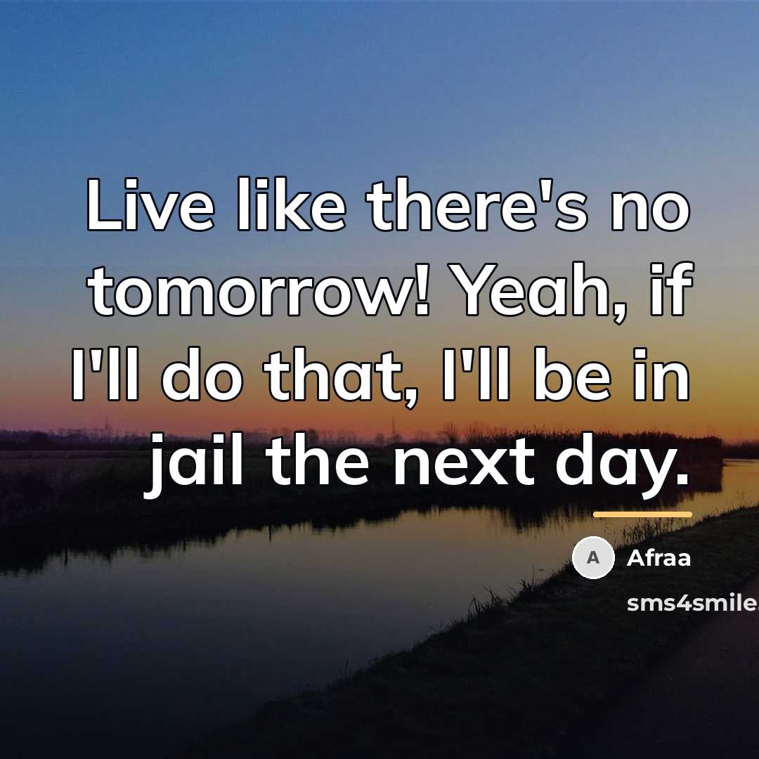 “Live like there's no tomorrow! Yeah, if I'll do that,…” quote by Anonymous