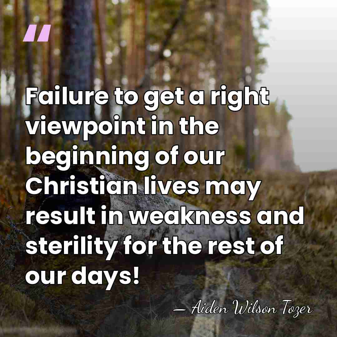 Failure to get a right viewpoint in the beginning of our Christian&hellip; - Aiden Wilson Tozer