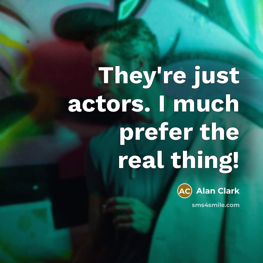“They're just actors. I much prefer the real thing!…” quote by Alan Clark