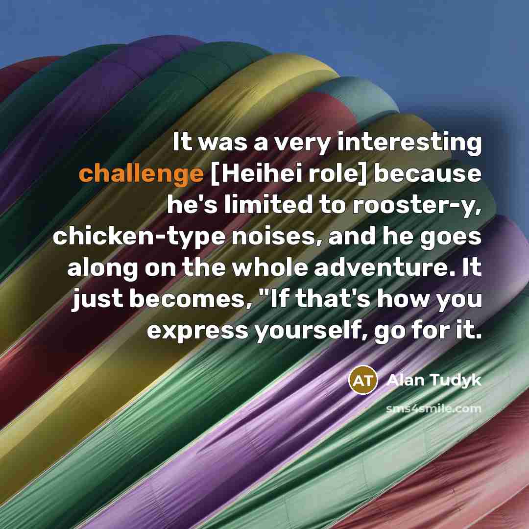 “It was a very interesting challenge [Heihei role] because he's…” quote by Alan Tudyk