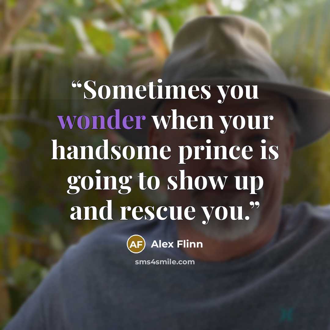 “Sometimes you wonder when your handsome prince is going to show up and rescue you.” quote by Alex Flinn