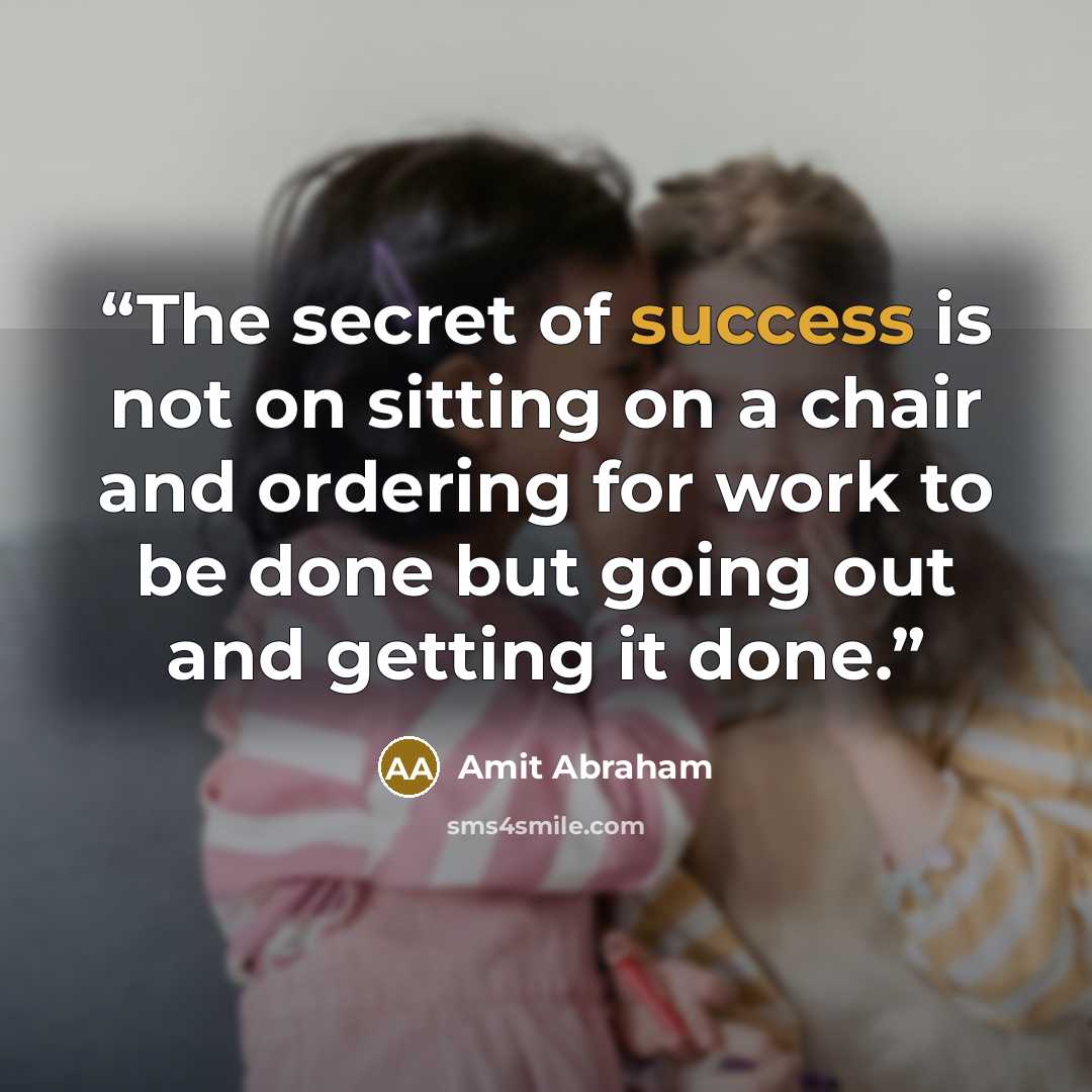 “The secret of success is not on sitting on a chair and ordering for work to be done but going out and getting it done.” quote by Amit Abraham