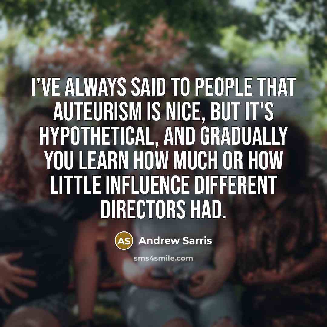 “I've always said to people that auteurism is nice, but…” quote by Andrew Sarris