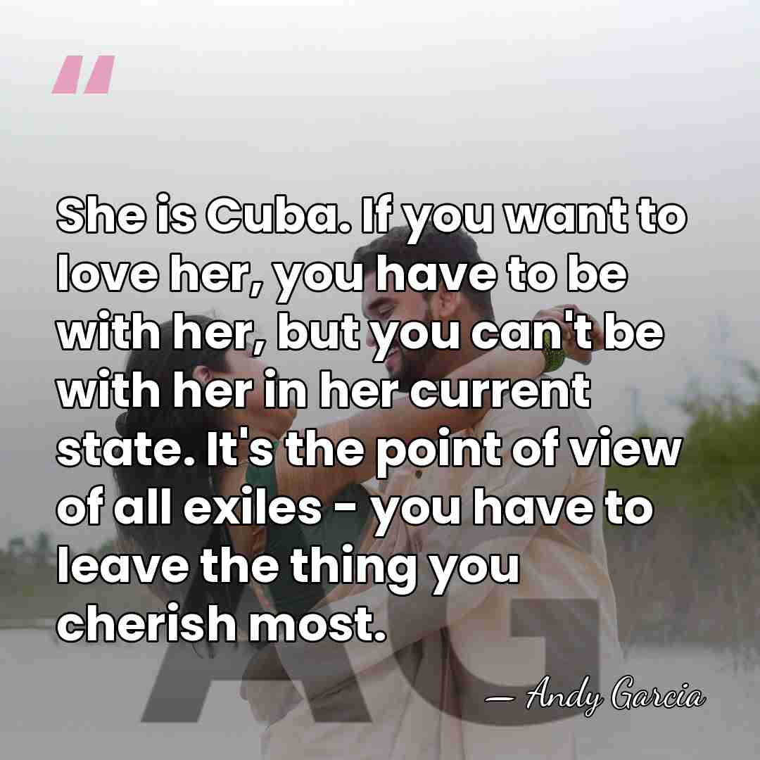She is Cuba. If you want to love her, you have to&hellip; - Andy Garcia