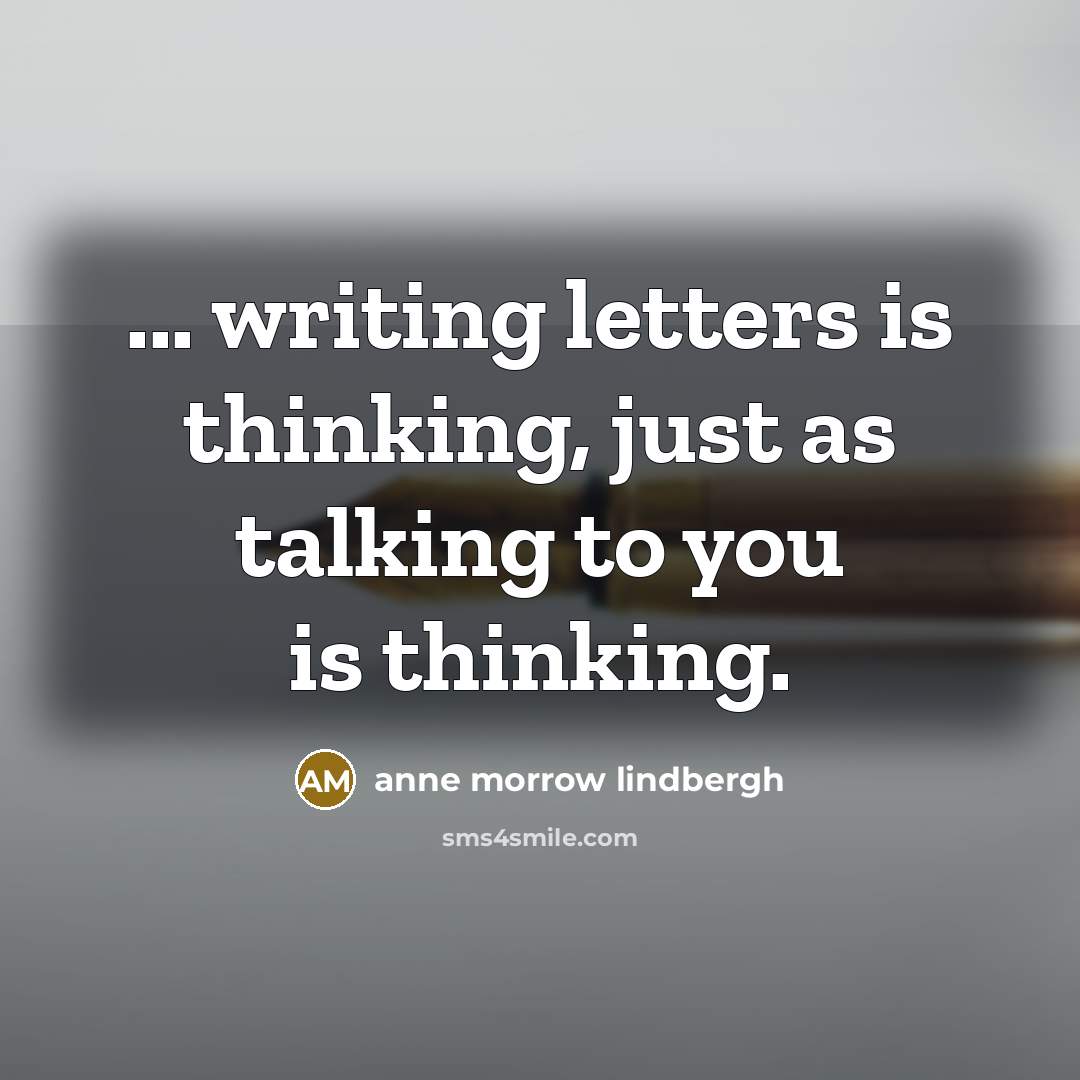 “... writing letters is thinking, just as talking to you…” quote by Anne Morrow Lindbergh