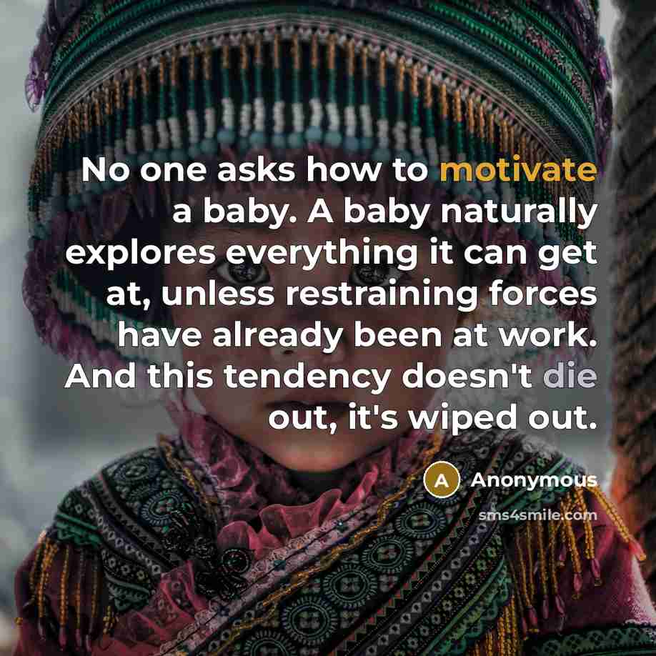 “No one asks how to motivate a baby. A baby…” quote by Anonymous