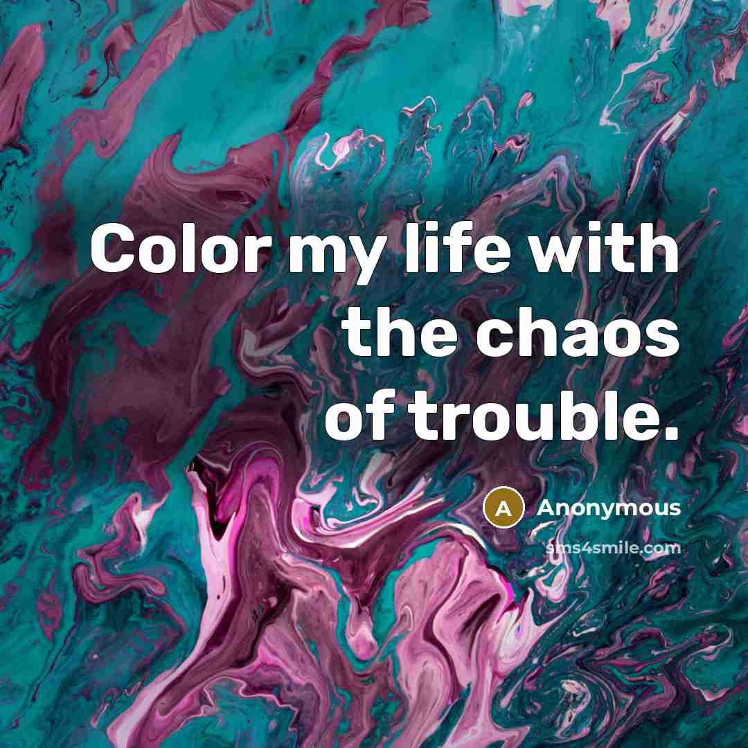 “Color my life with the chaos of trouble.” quote by Anonymous