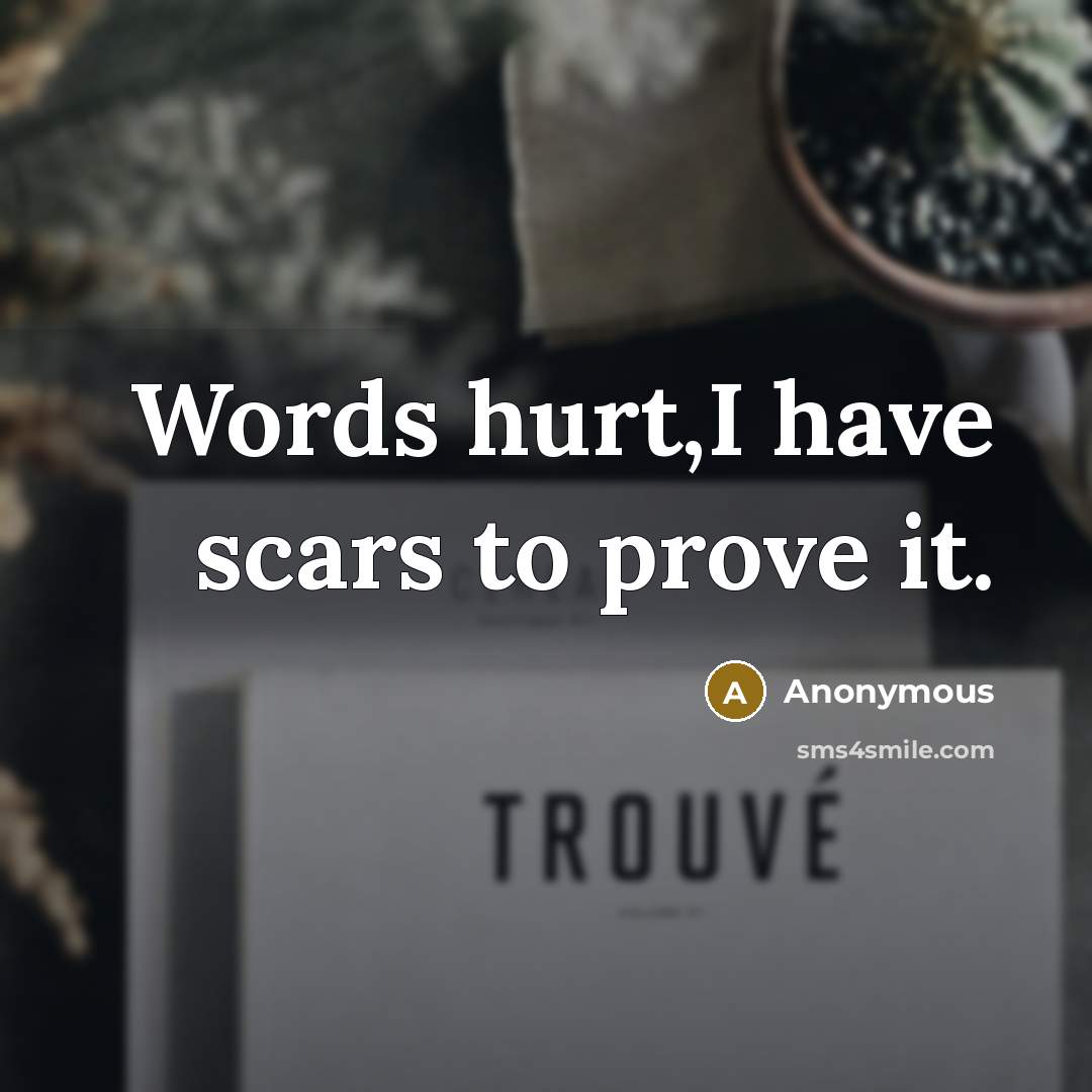 “Words hurt,I have scars to prove it.” quote by Anonymous