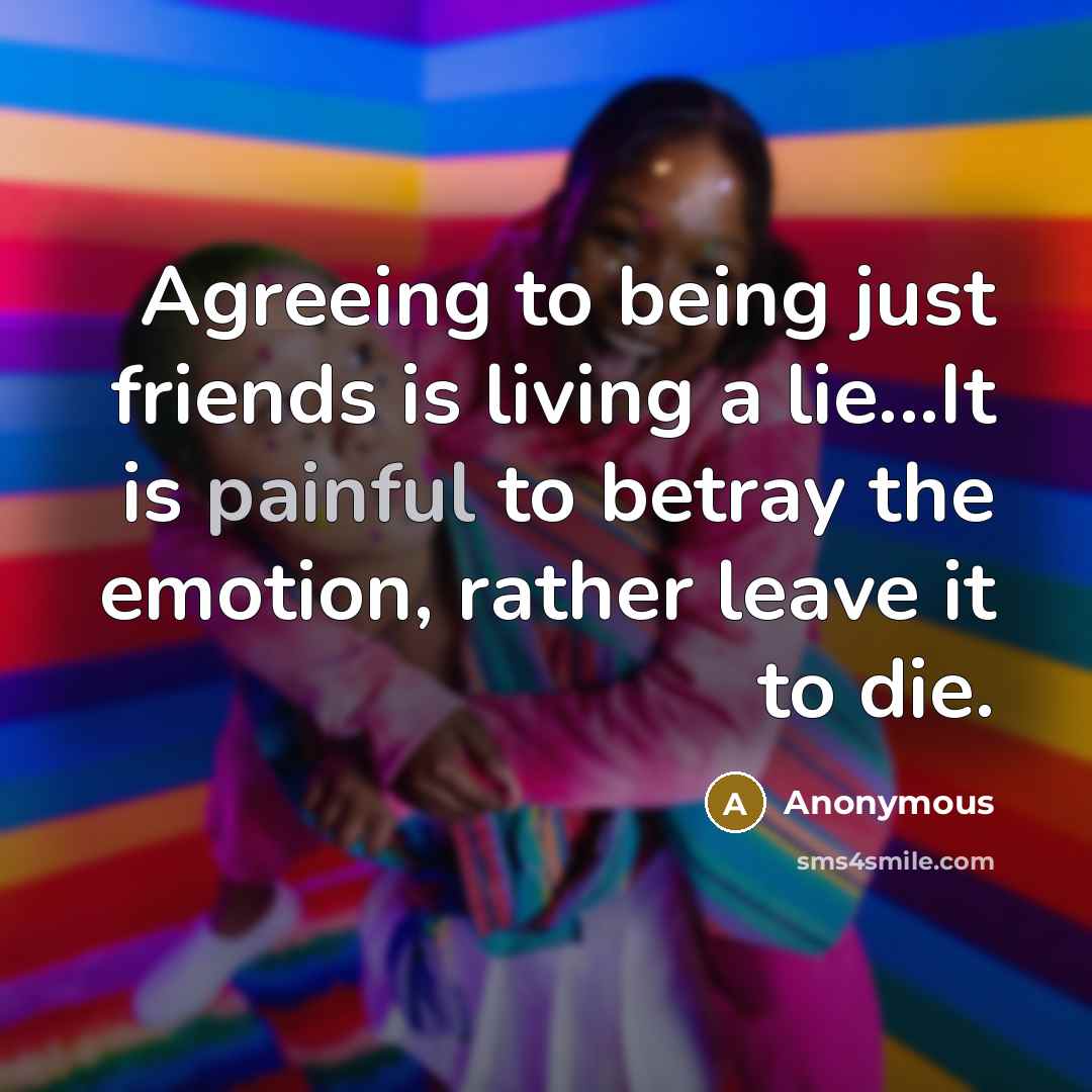 “Agreeing to being just friends is living a lie...It is…” quote by Anonymous