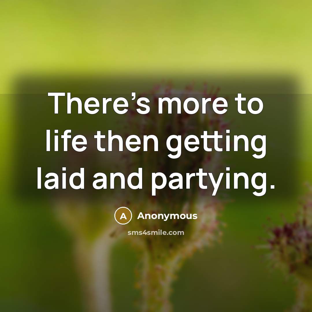 “There's more to life then getting laid and partying.…” quote by Anonymous