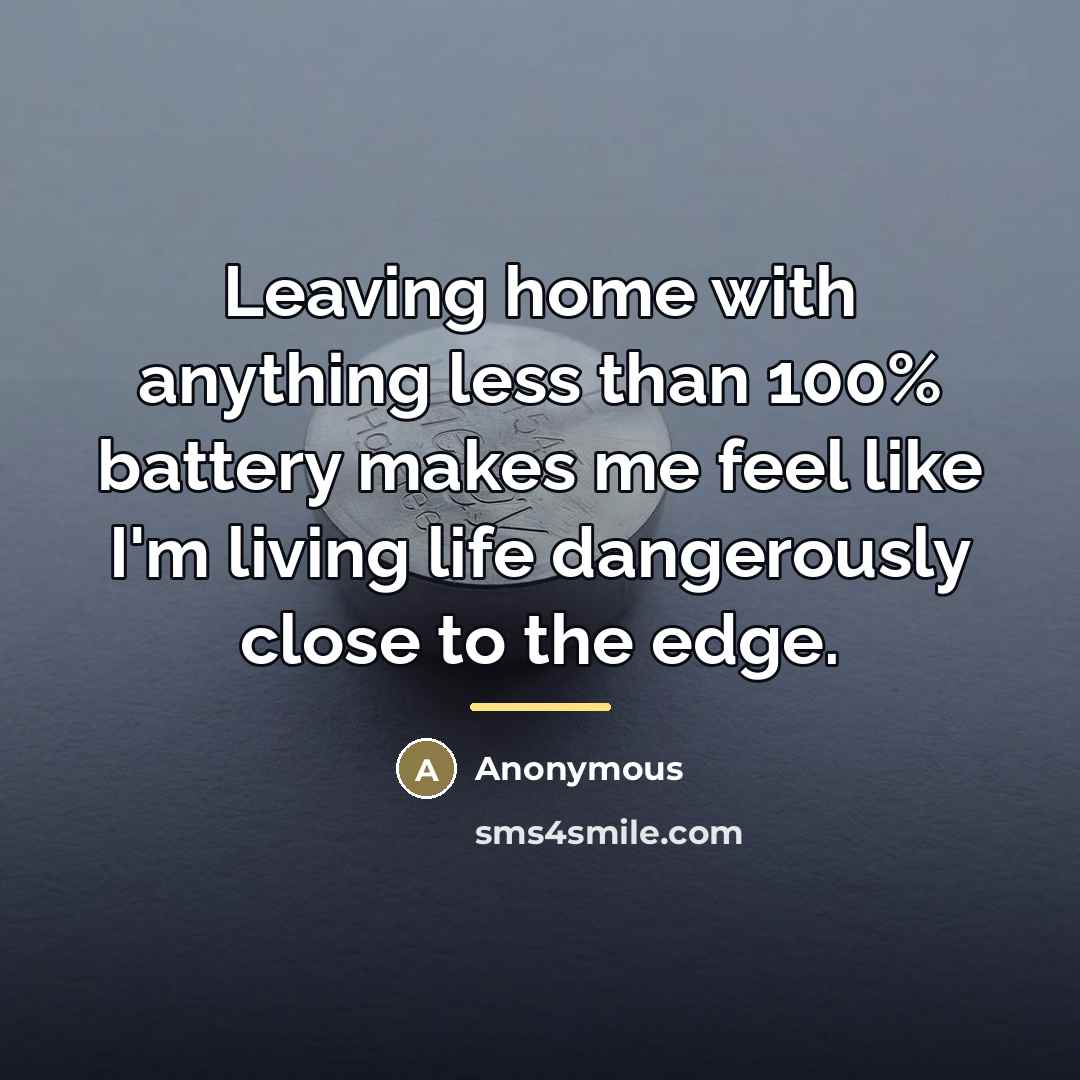 “Leaving home with anything less than 100% battery makes me…” quote by Anonymous