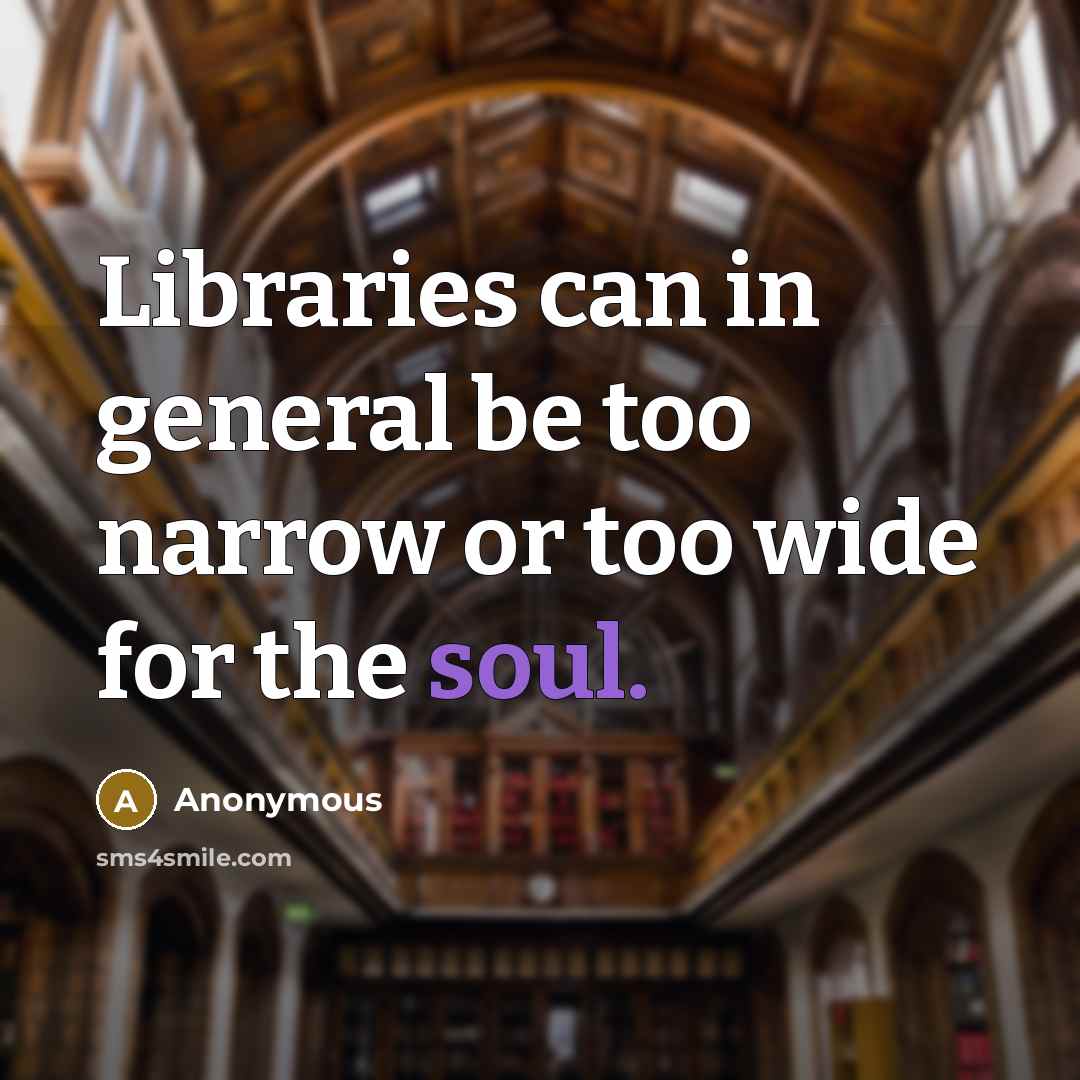 “Libraries can in general be too narrow or too wide for the soul.” quote by Anonymous