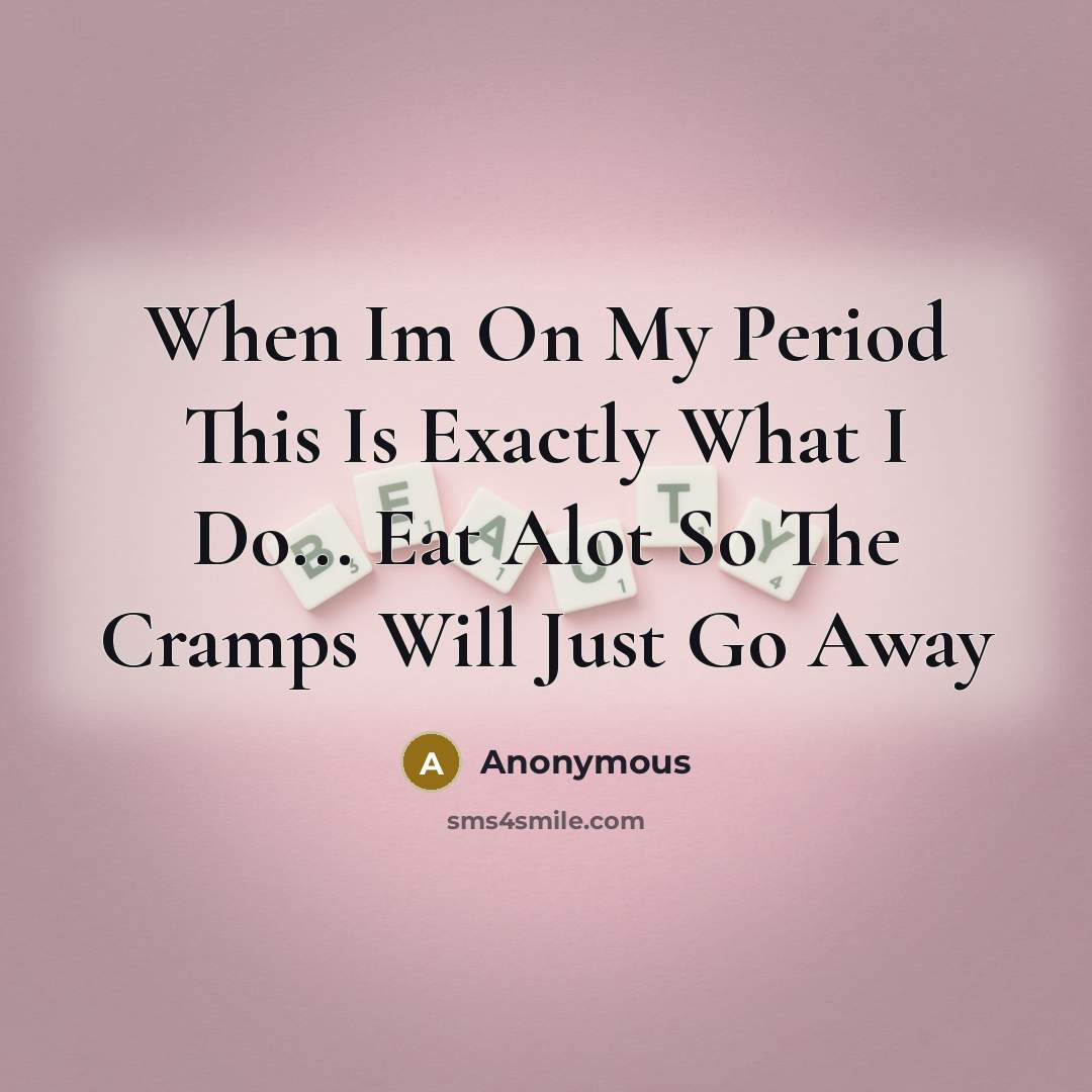 “When Im On My Period This Is Exactly What I Do... Eat Alot So The Cramps Will Just Go Away” quote by Anonymous