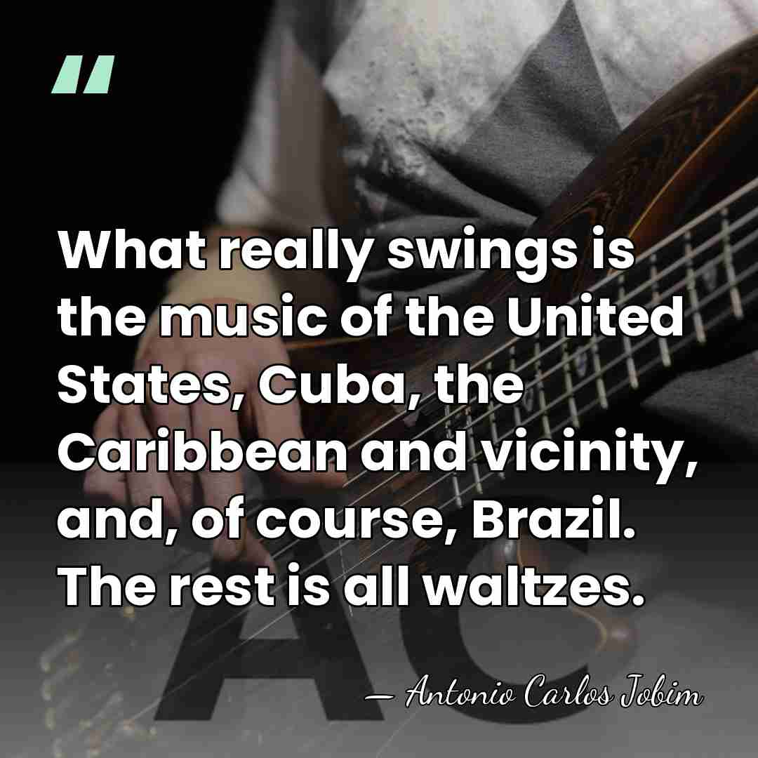 What really swings is the music of the United States, Cuba, the&hellip; - Antonio Carlos Jobim