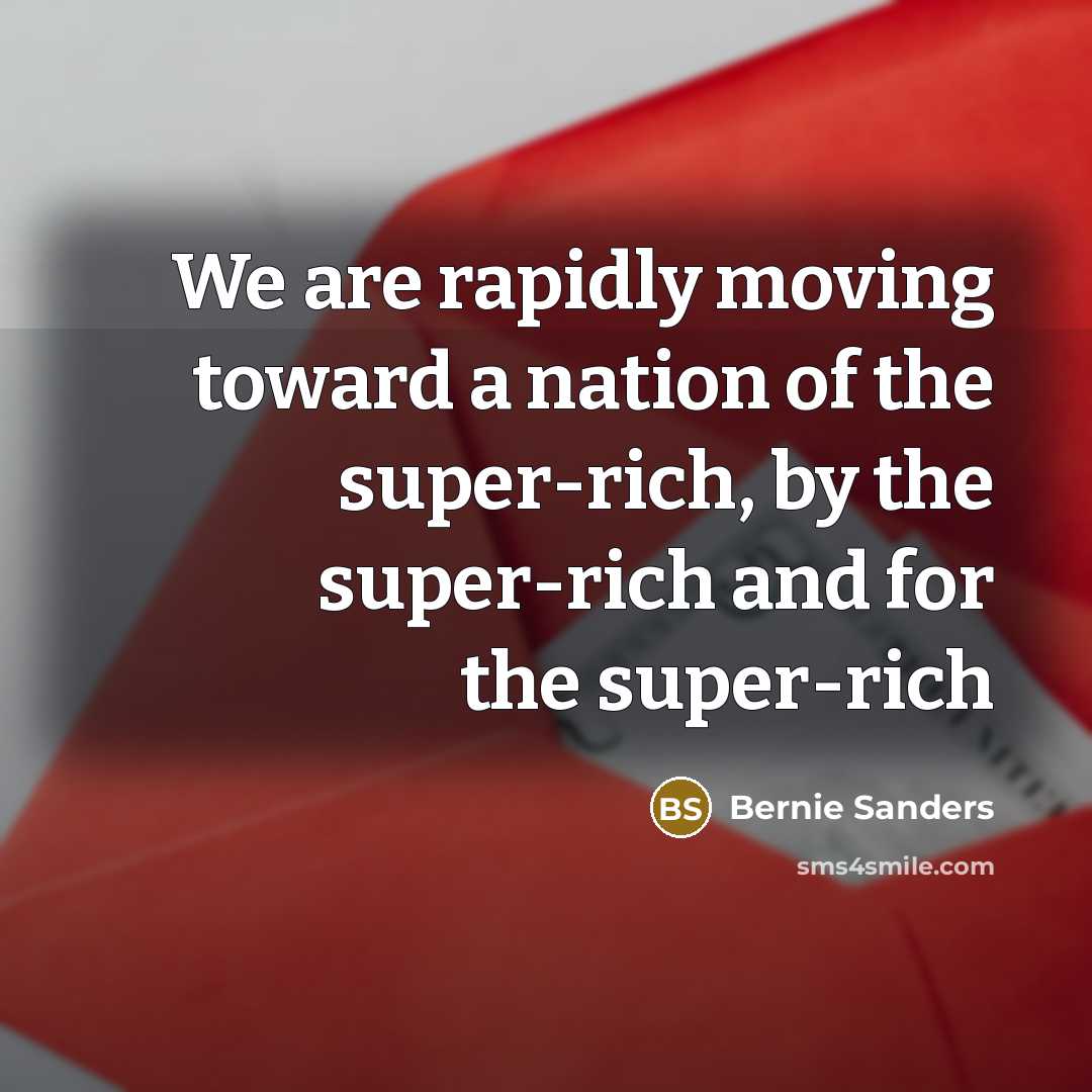 “We are rapidly moving toward a nation of the super-rich,…” quote by Bernie Sanders