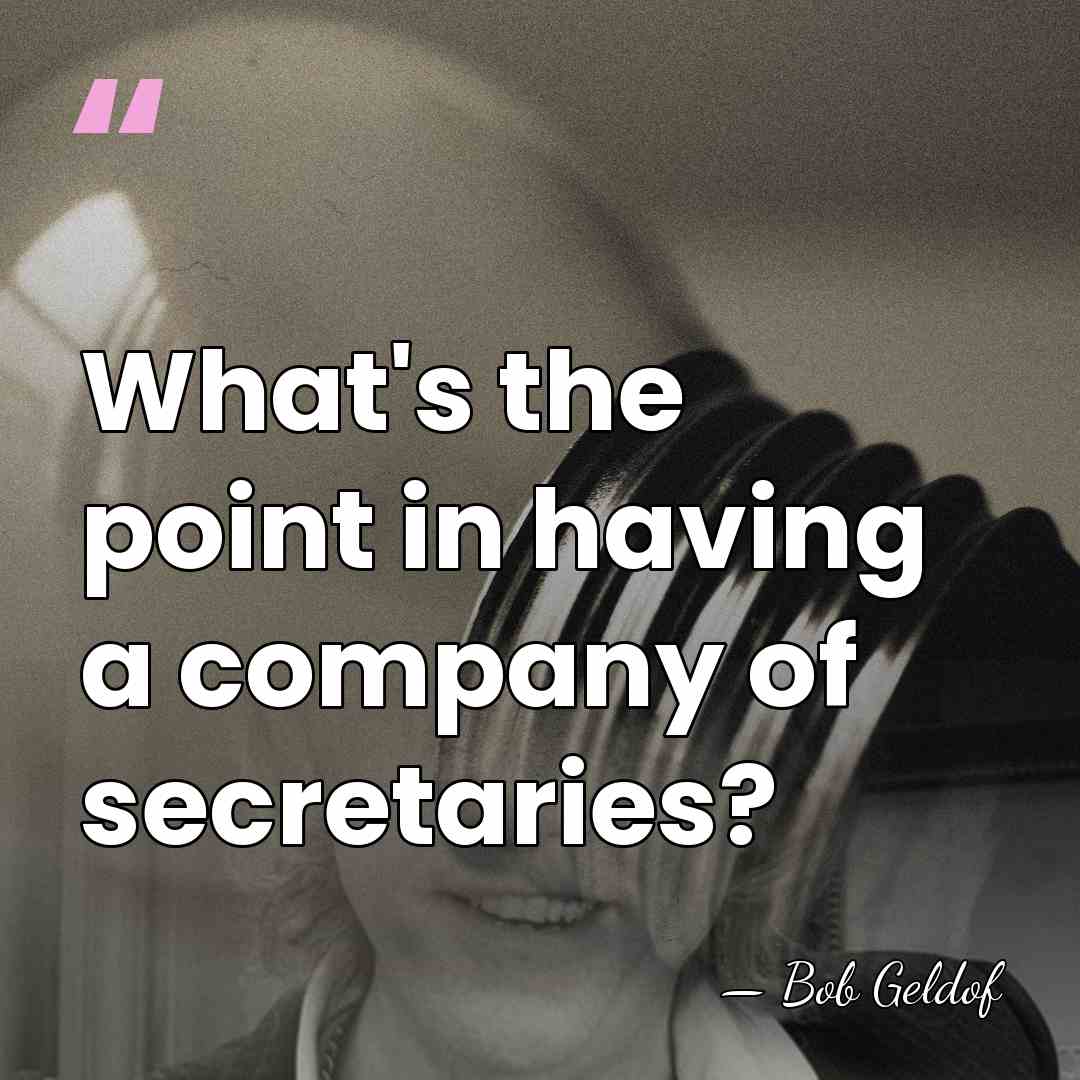 What's the point in having a company of secretaries? - Bob Geldof
