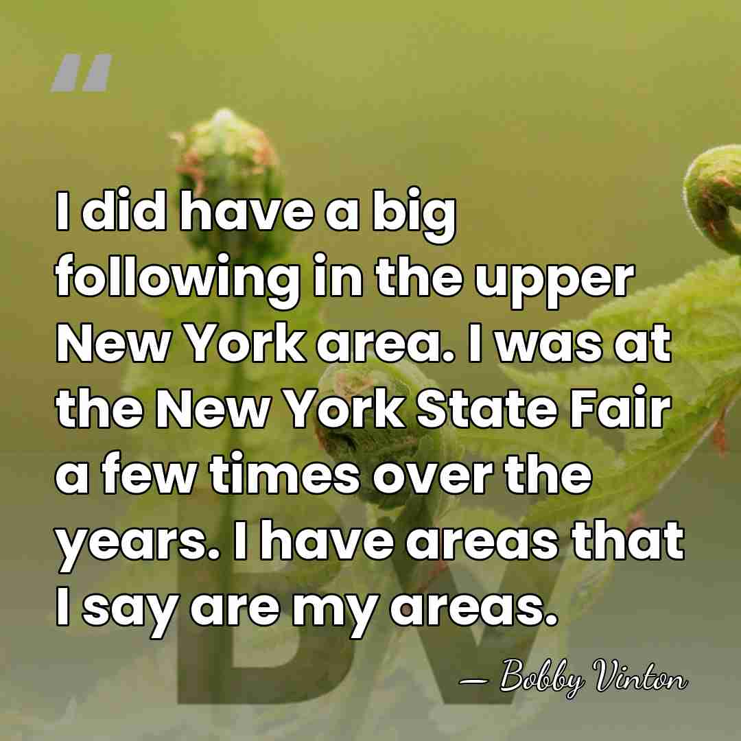 I did have a big following in the upper New York area.&hellip; - Bobby Vinton