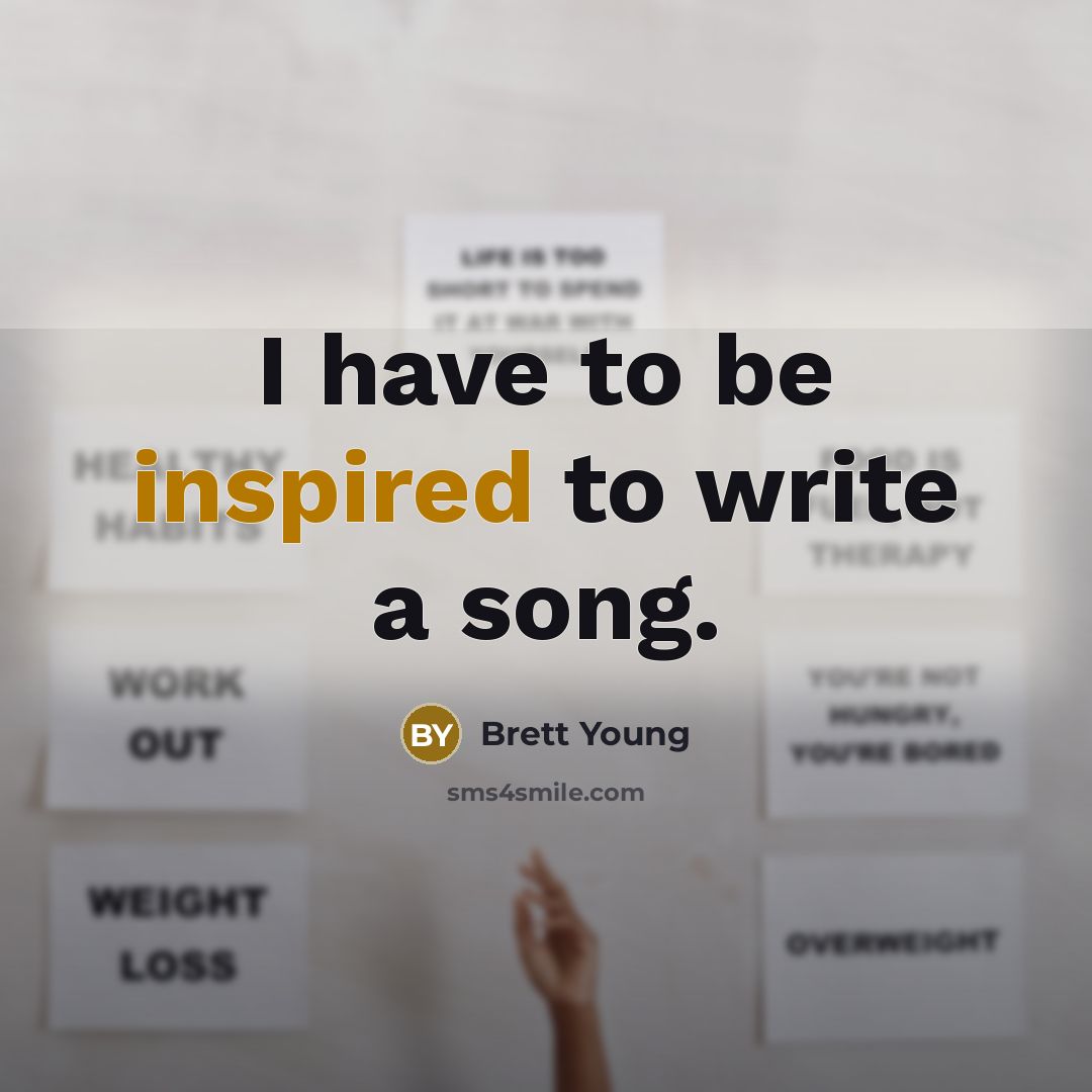 “I have to be inspired to write a song.…” quote by Brett Young