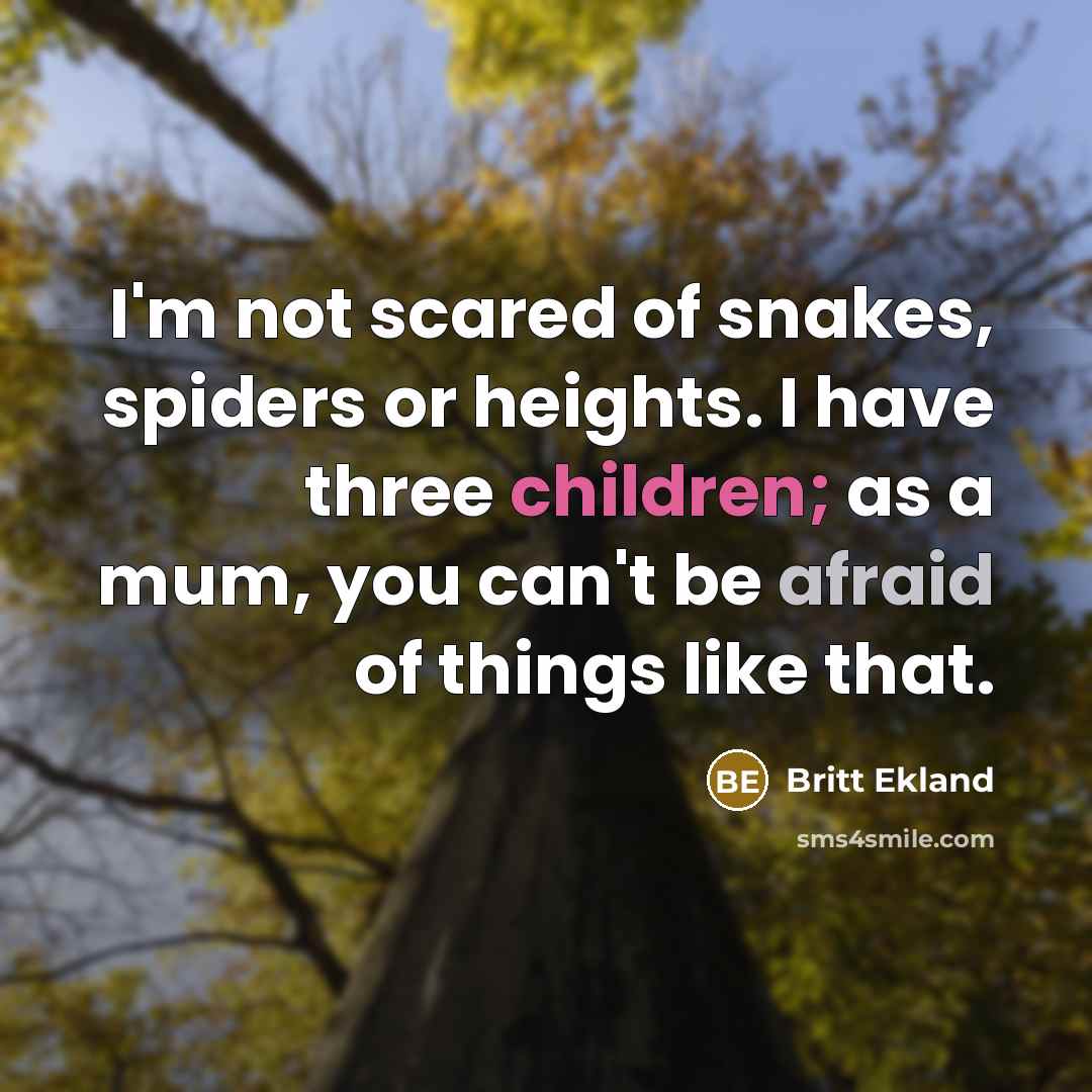 “I'm not scared of snakes, spiders or heights. I have three children; as a mum, you can't be afraid of things like that.” quote by Britt Ekland