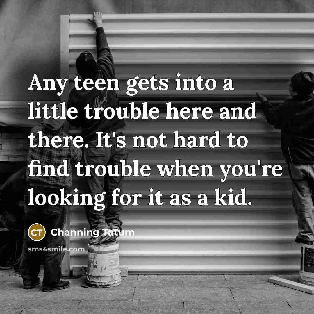 “Any teen gets into a little trouble here and there.…” quote by Channing Tatum