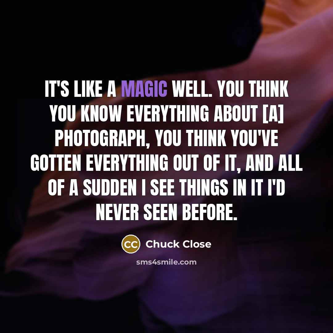 “It's like a magic well. You think you know everything…” quote by Chuck Close