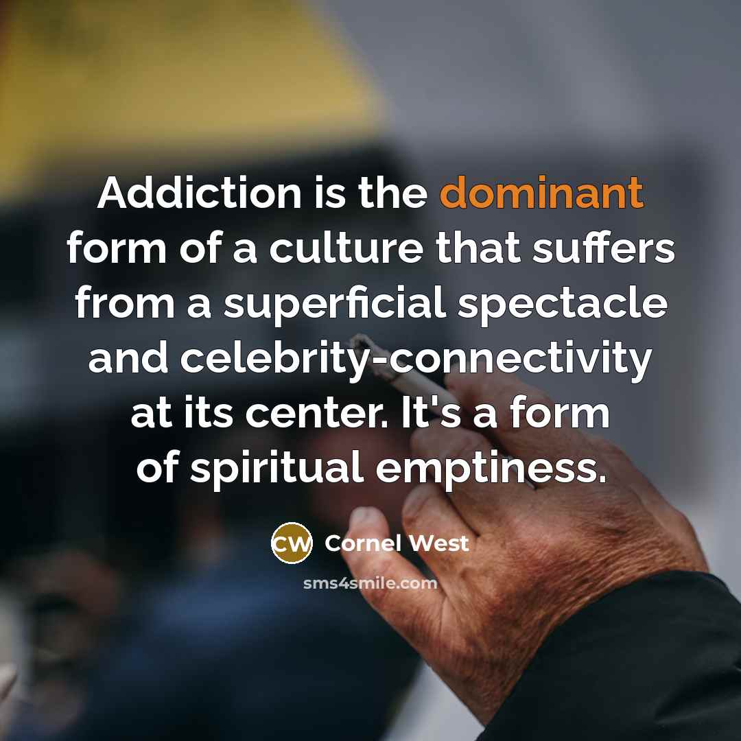“Addiction is the dominant form of a culture that suffers…” quote by Cornel West
