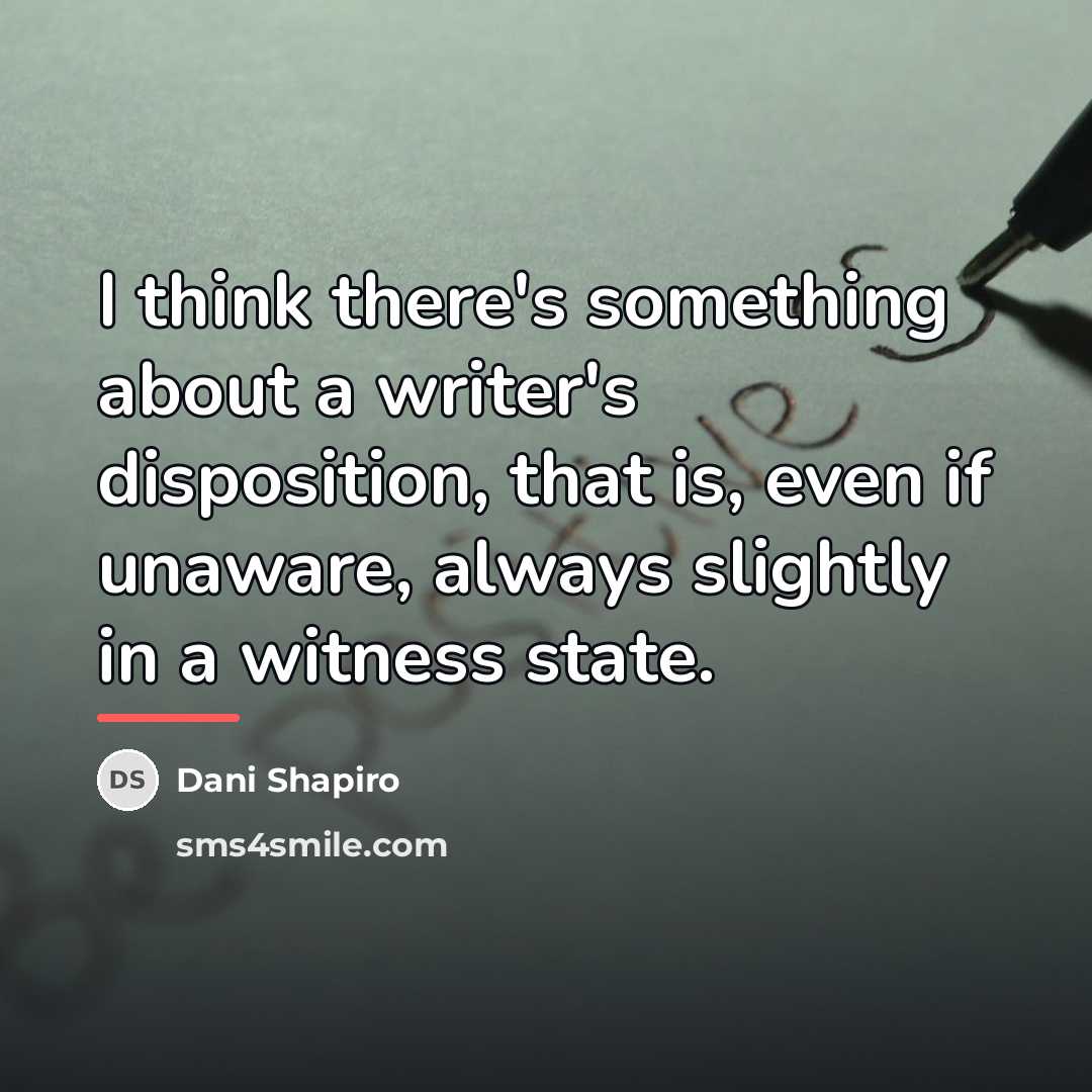 “I think there's something about a writer's disposition, that is,…” quote by Dani Shapiro