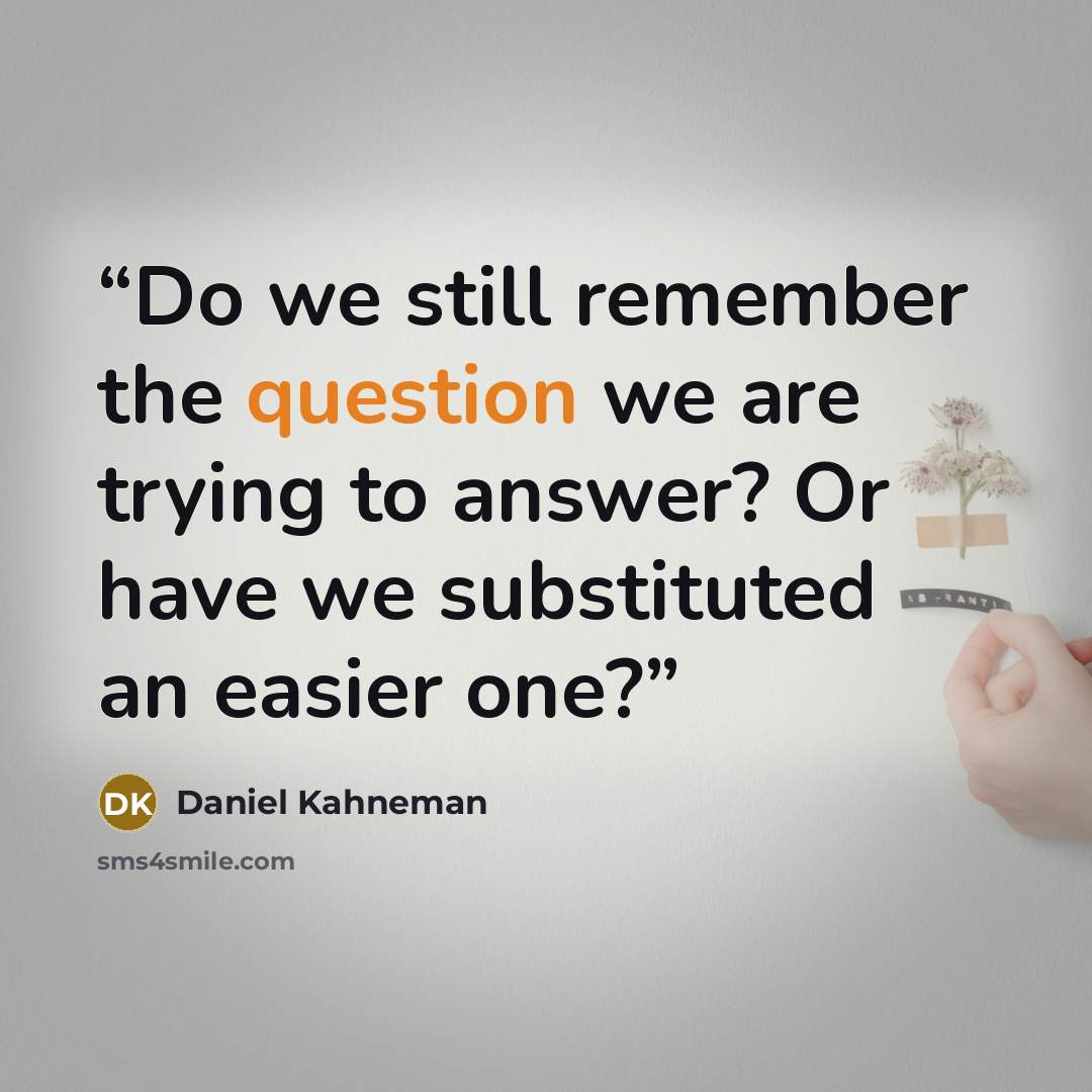 “Do we still remember the question we are trying to answer? Or have we substituted an easier one?” quote by Daniel Kahneman