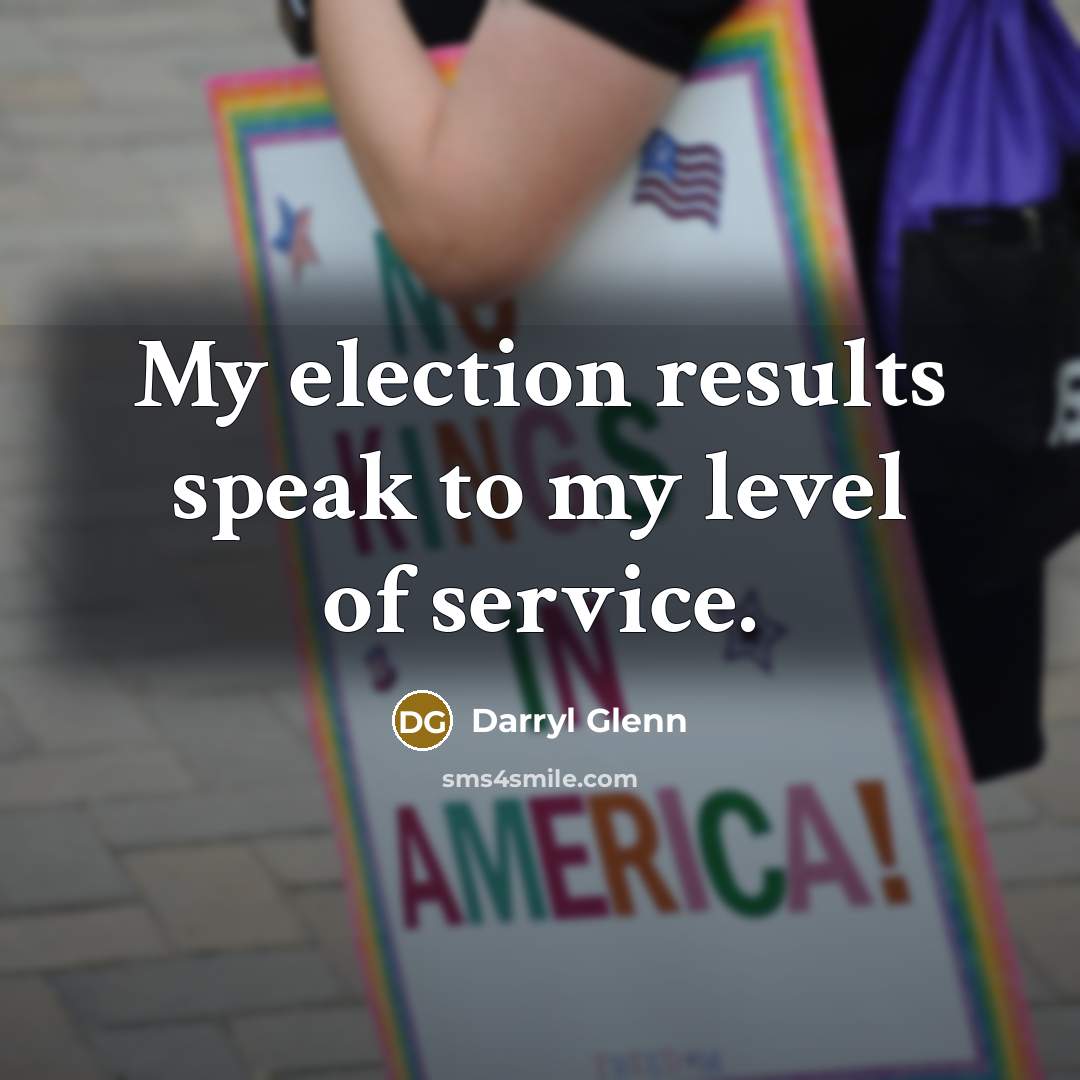 “My election results speak to my level of service.…” quote by Darryl Glenn