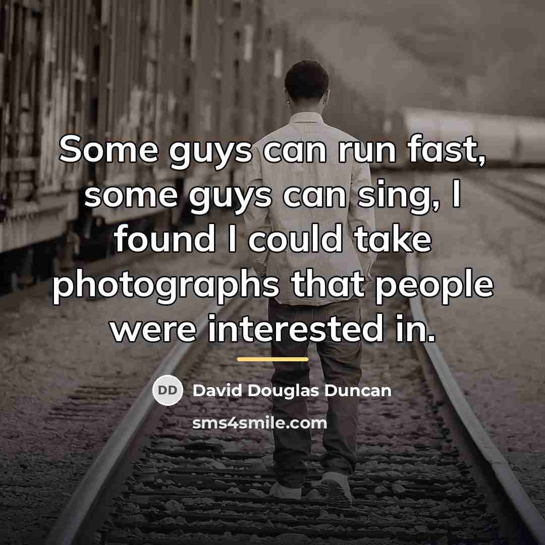 “Some guys can run fast, some guys can sing, I…” quote by David Douglas Duncan