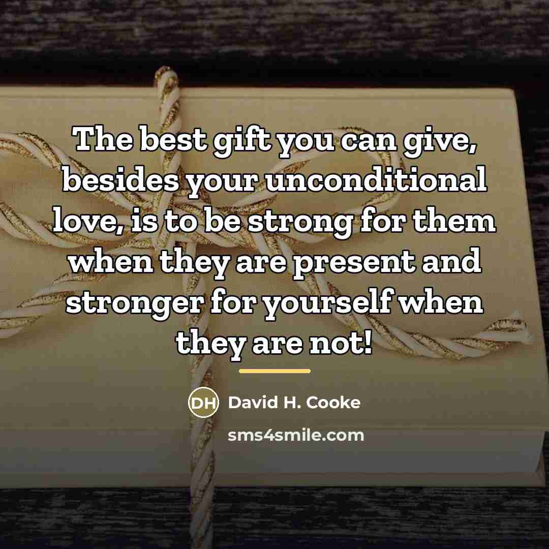 “The best gift you can give, besides your unconditional love,…” quote by David H. Cooke