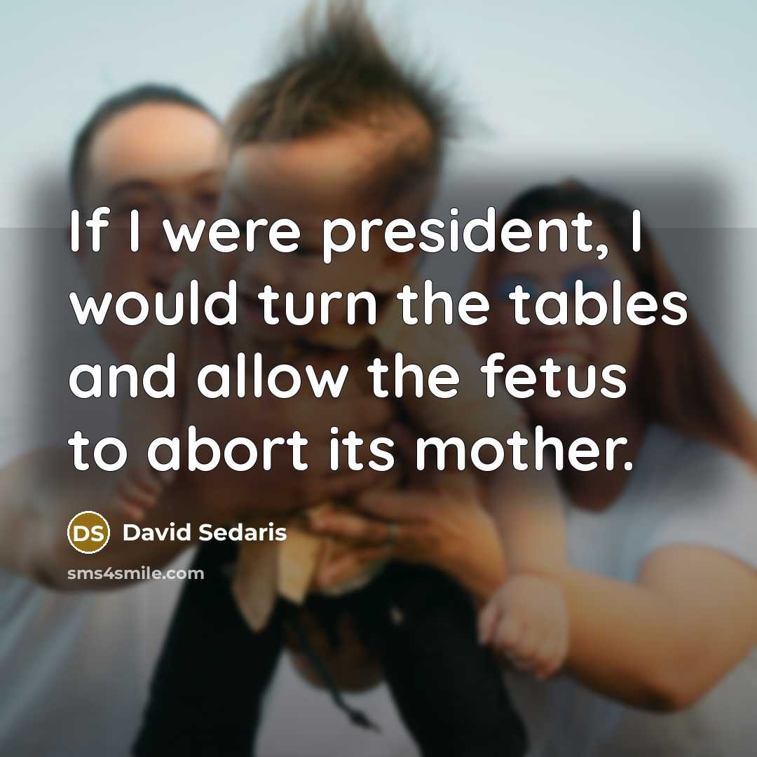 “If I were president, I would turn the tables and…” quote by David Sedaris