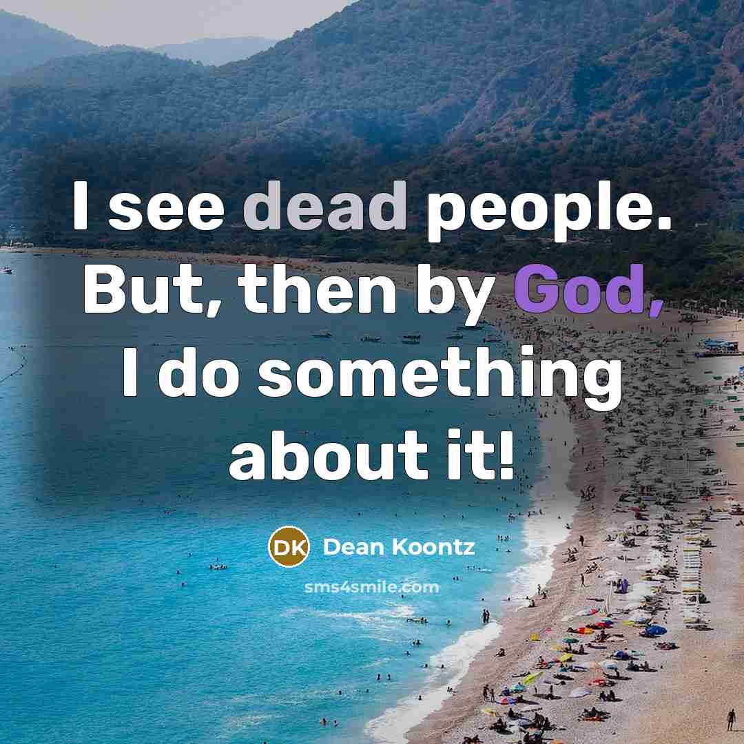 “I see dead people. But, then by God, I do something about it!” quote by Dean Koontz