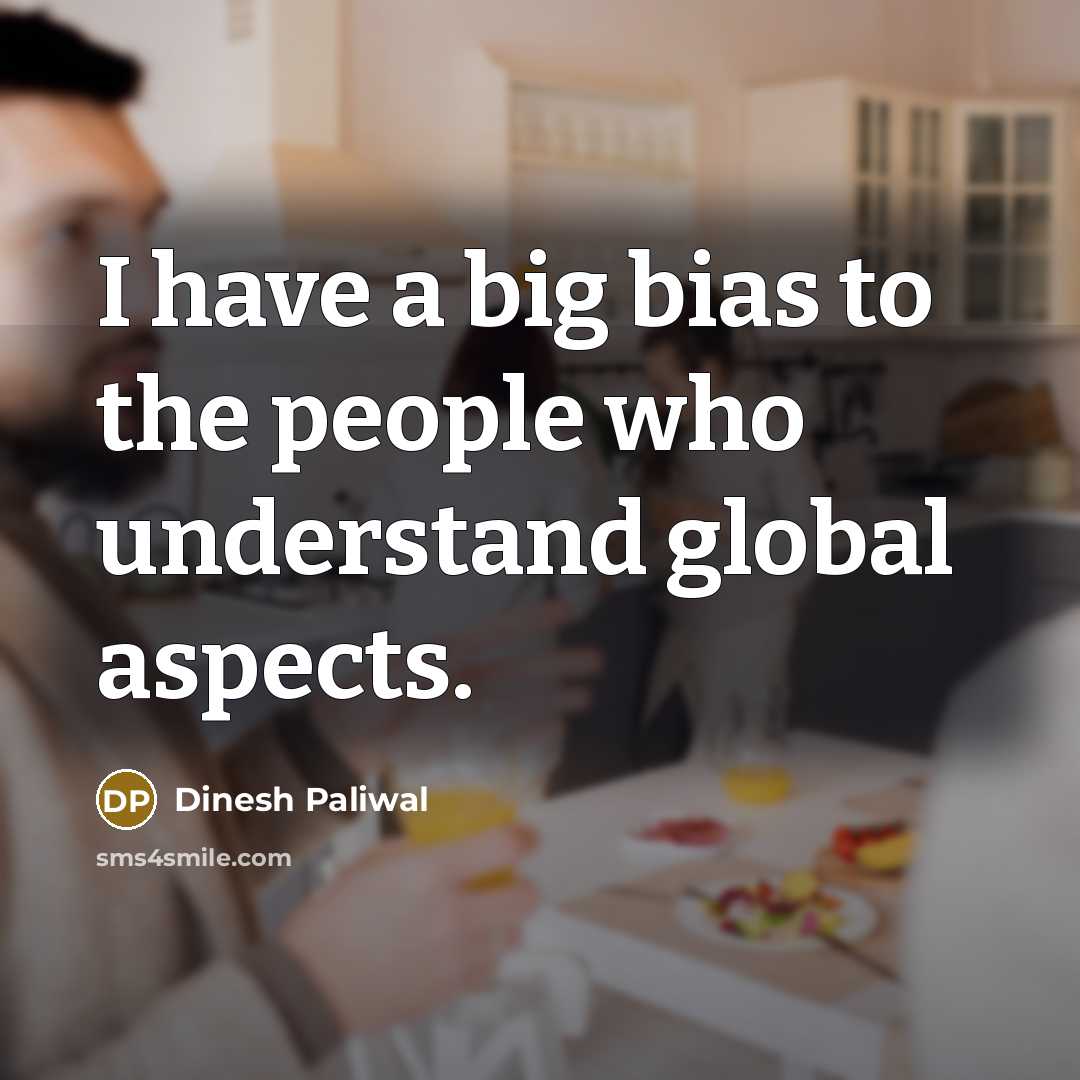 “I have a big bias to the people who understand…” quote by Dinesh Paliwal